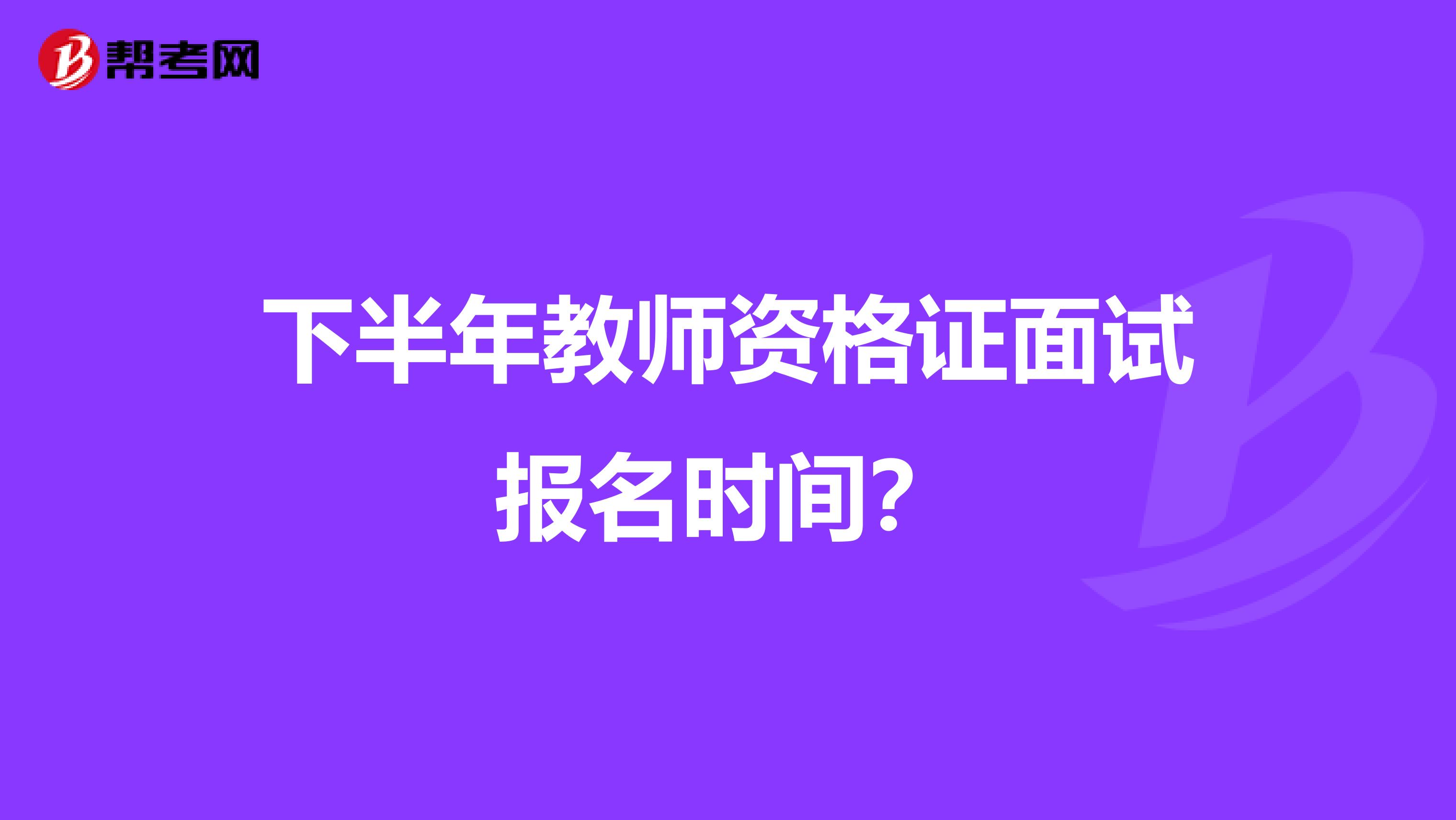 下半年教师资格证面试报名时间?