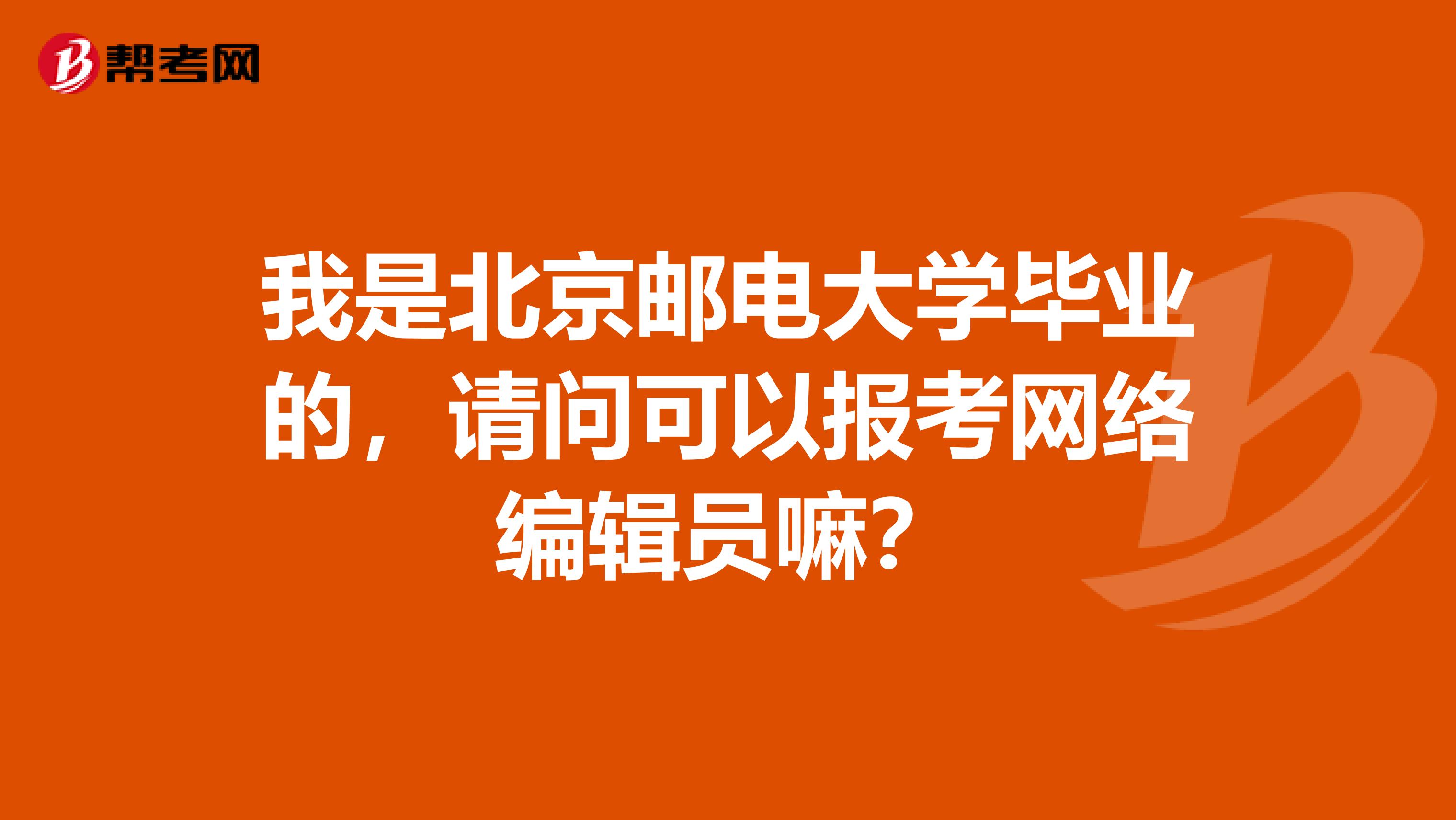 我是北京邮电大学毕业的,请问可以报考网络编辑员嘛?