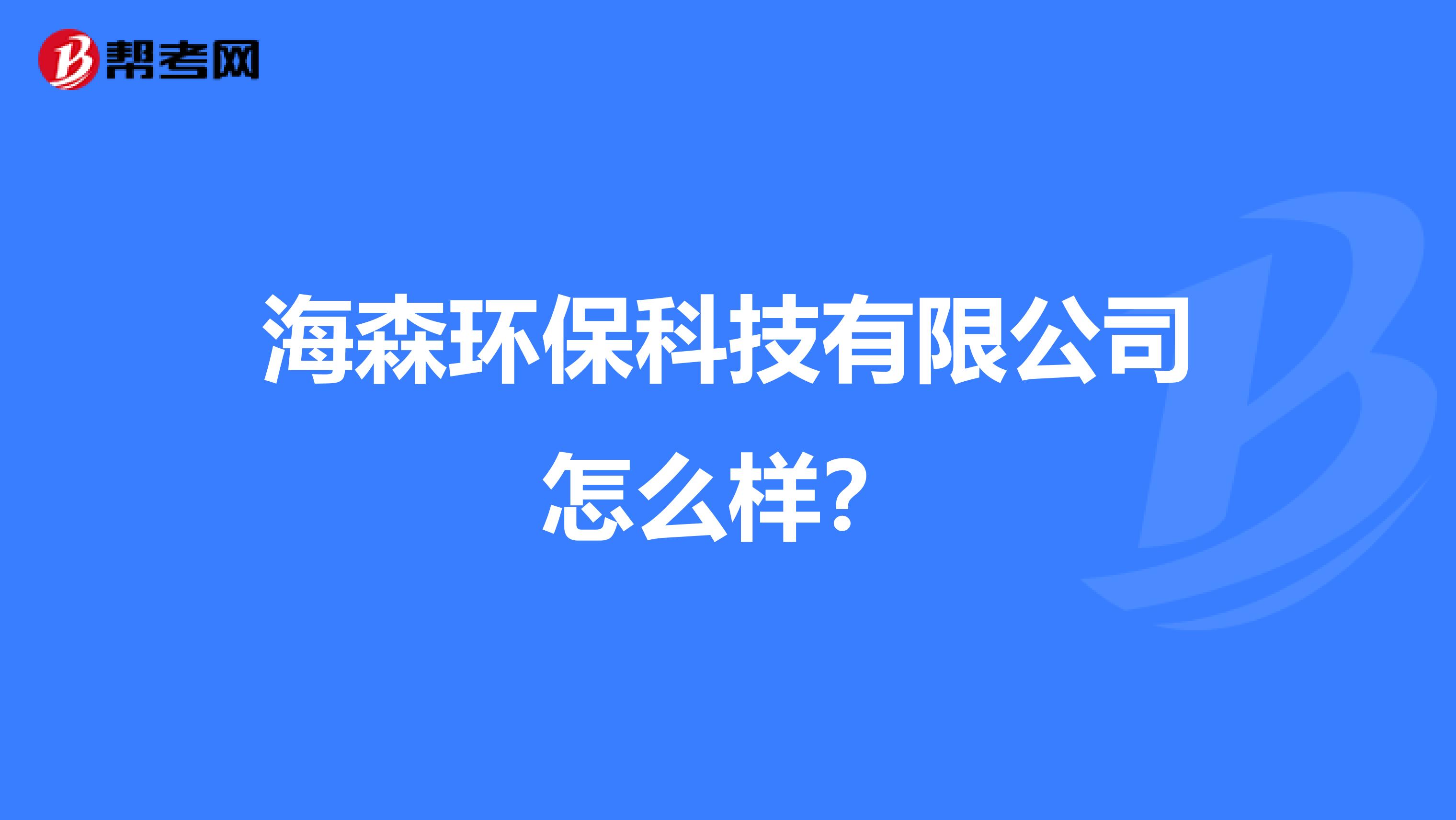 海森环保科技有限公司怎么样？