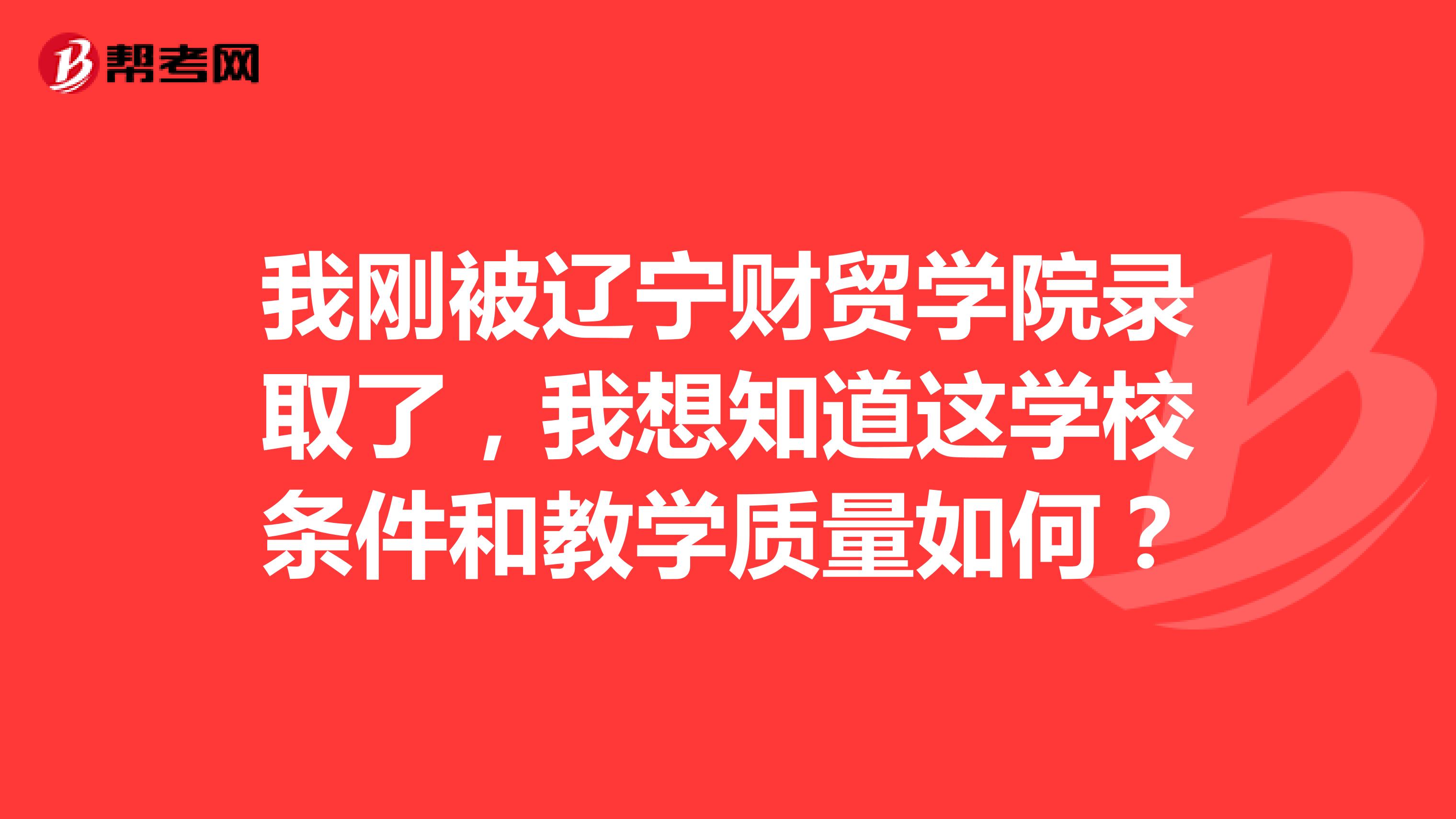 我刚被辽宁财贸学院录取了，我想知道这学校条件和教学质量如何？