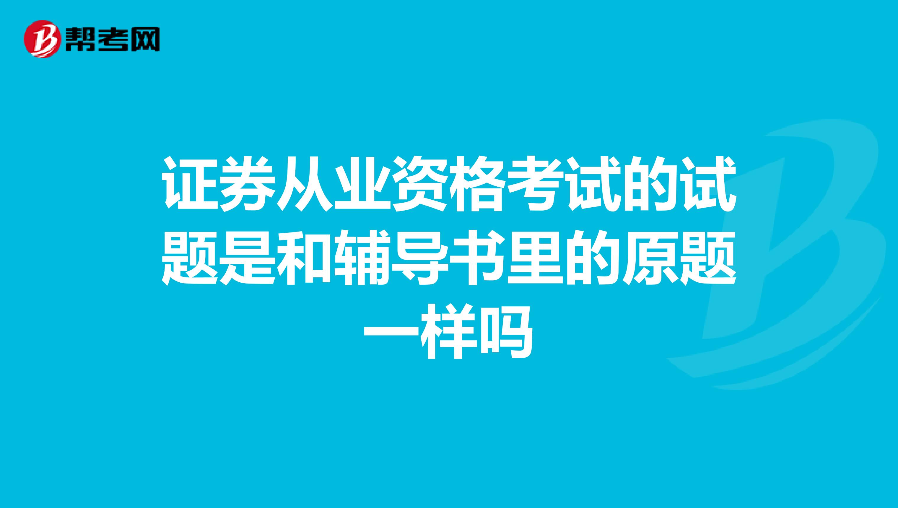 证券从业资格考试的试题是和辅导书里的原题一样吗