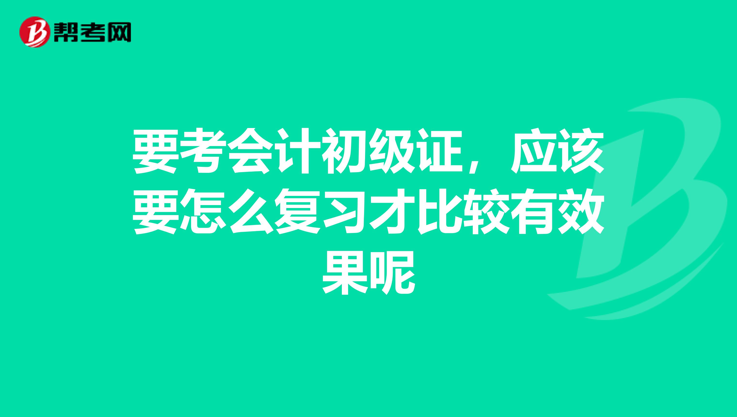 要考会计初级证，应该要怎么复习才比较有效果呢