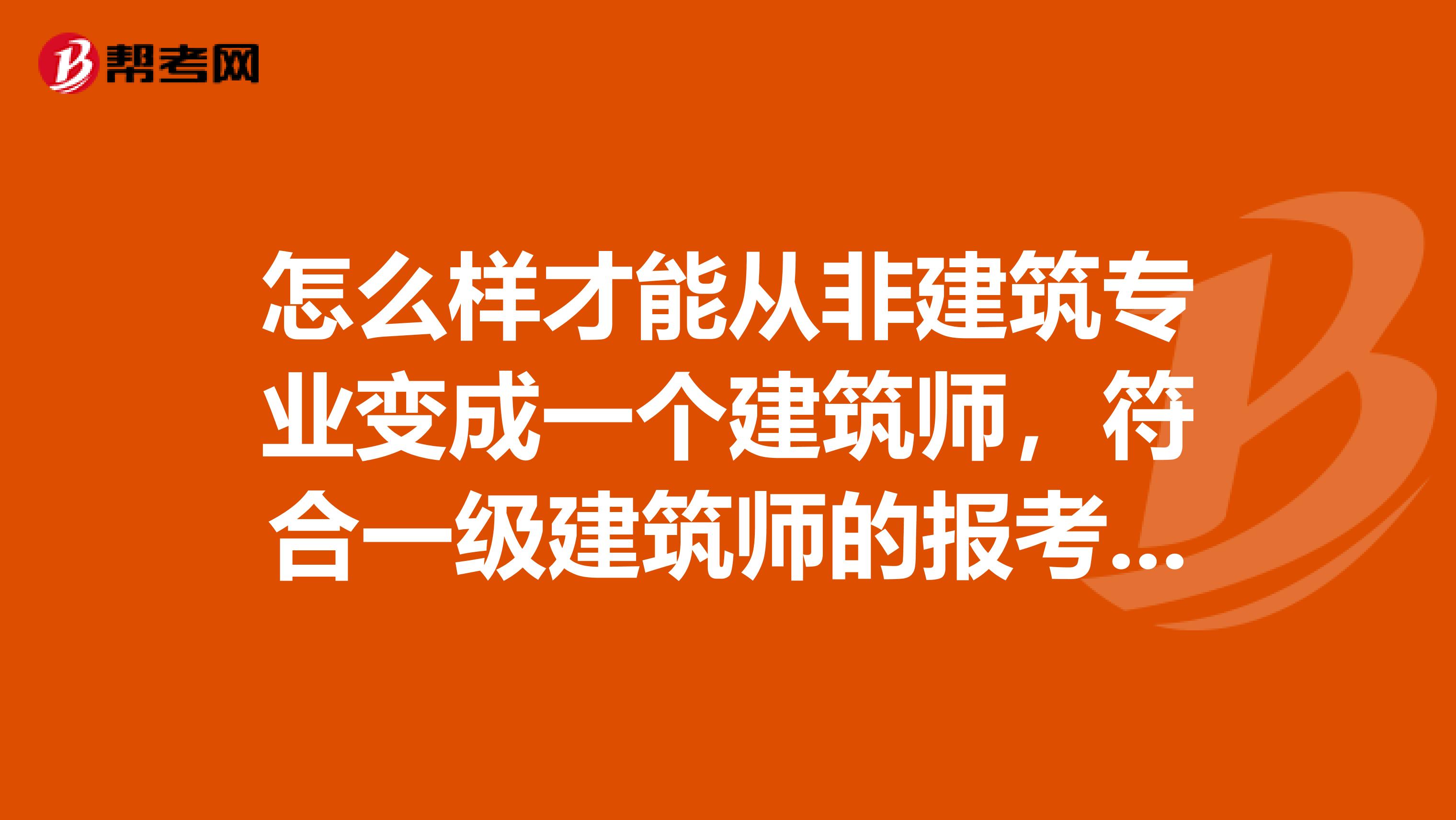 怎么样才能从非建筑专业变成一个建筑师,符合一级建筑师的报考条件呢?