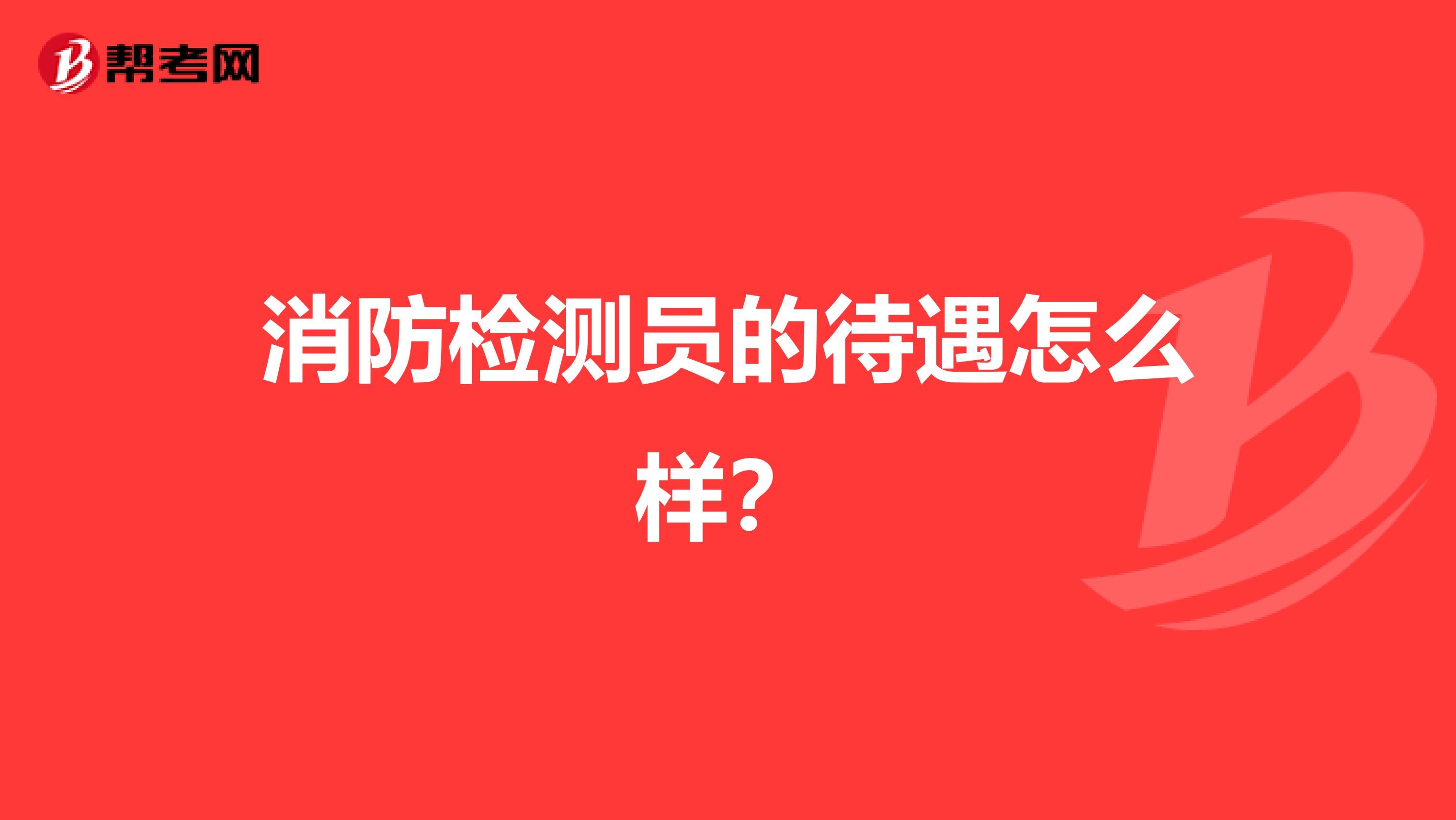 消防检测员的待遇怎么样?