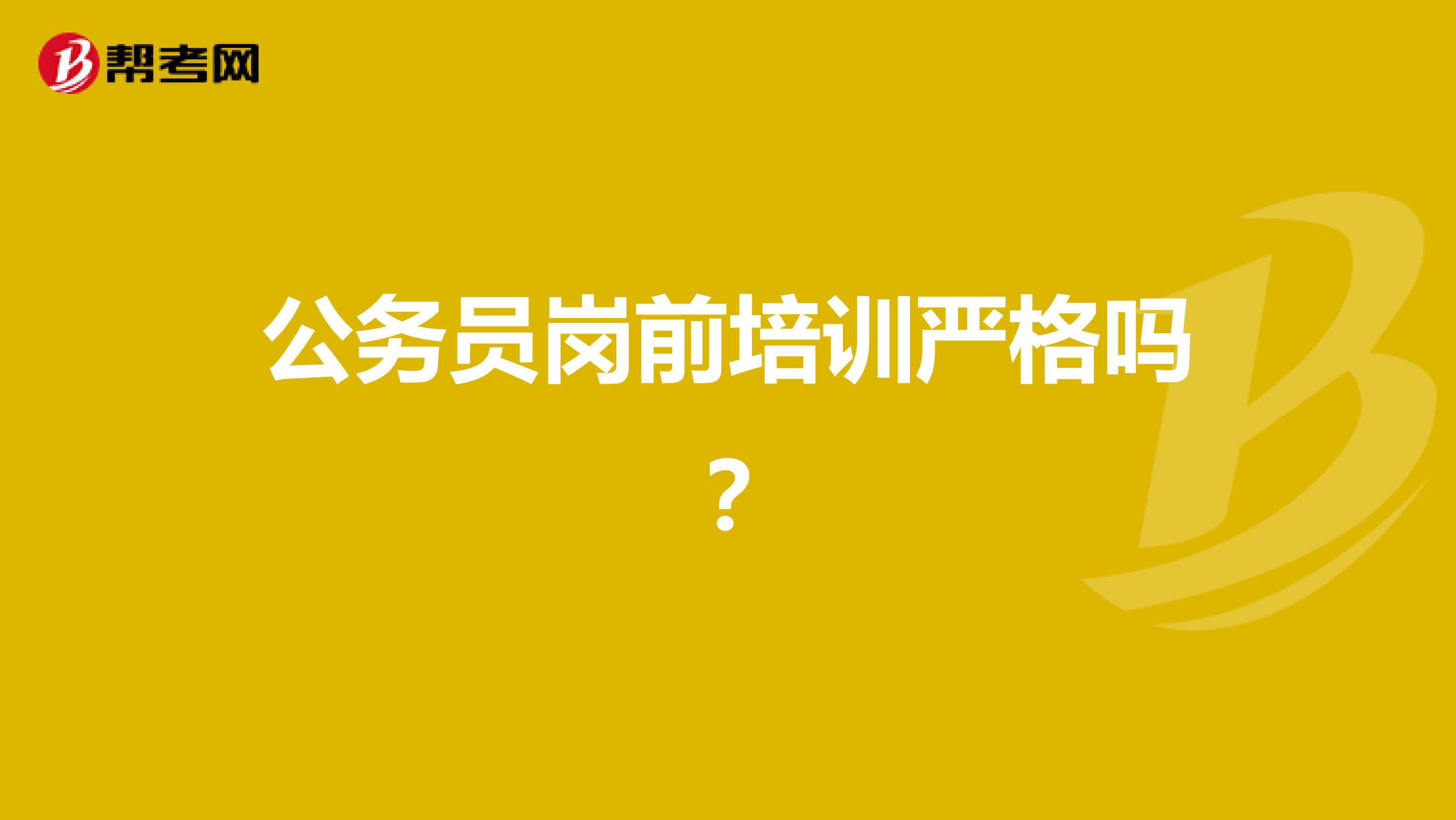 公務(wù)員崗前培訓嚴格嗎？