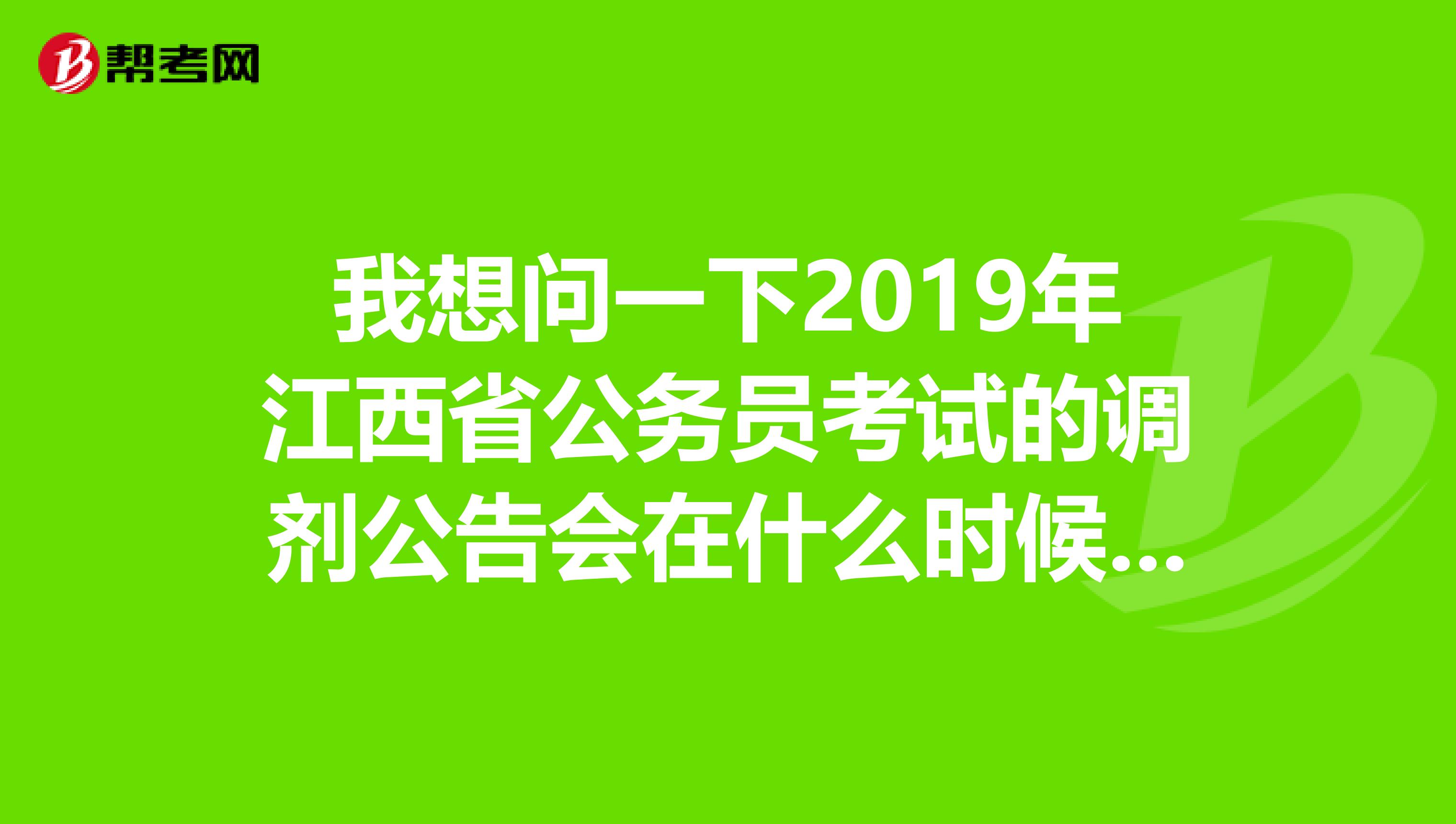 我想问一下2019年江西省公务员考试的调剂公告会在什么时候出？
