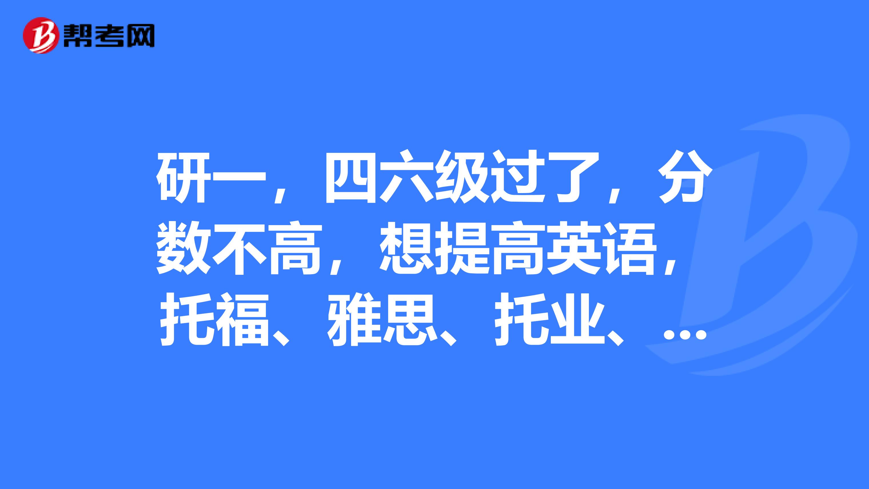 研一，四六级过了，分数不高，想提高英语，托福、雅思、托业、BEC、中级口译，不知道选哪个