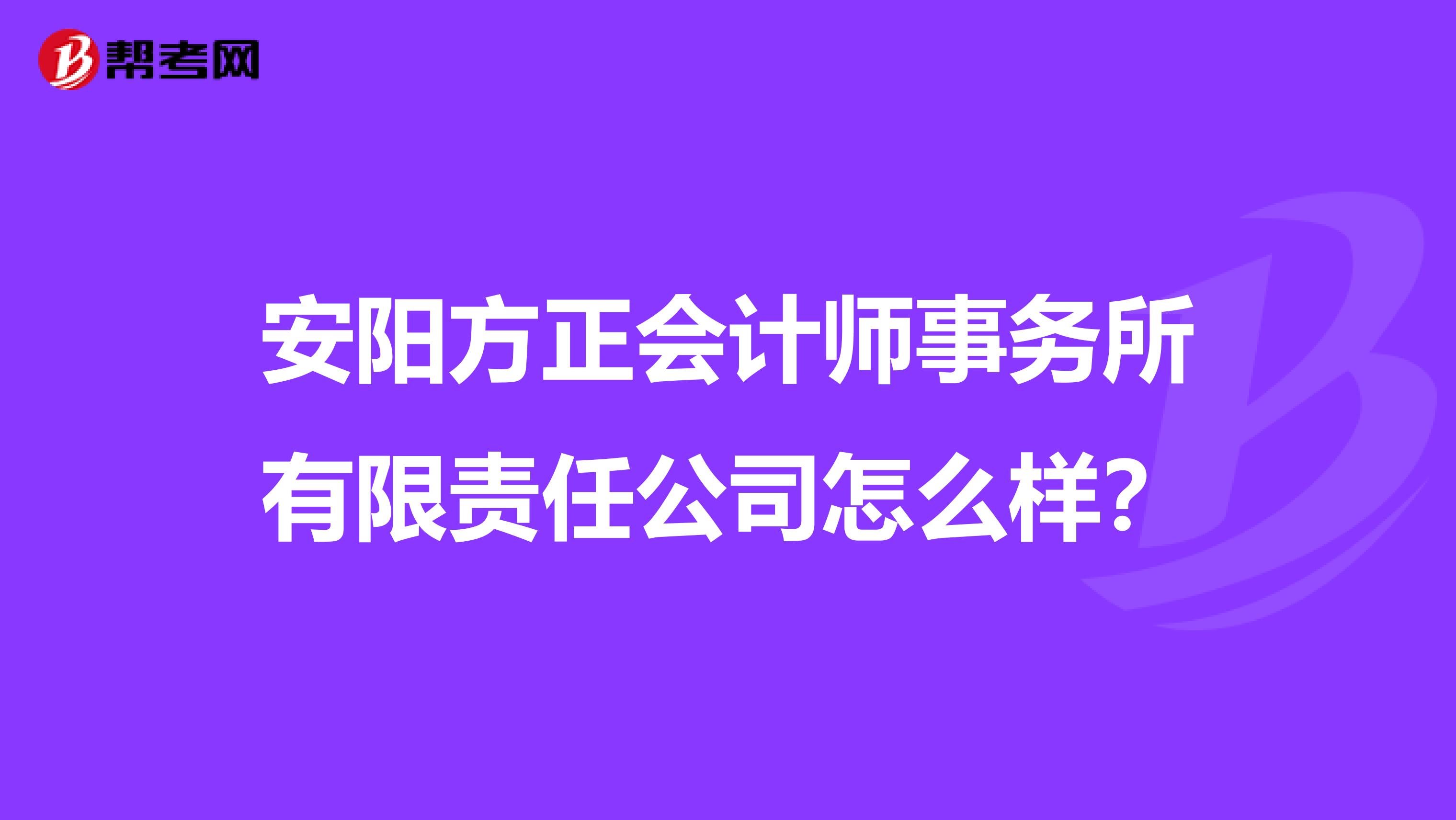 安阳方正会计师事务所有限责任公司怎么样？