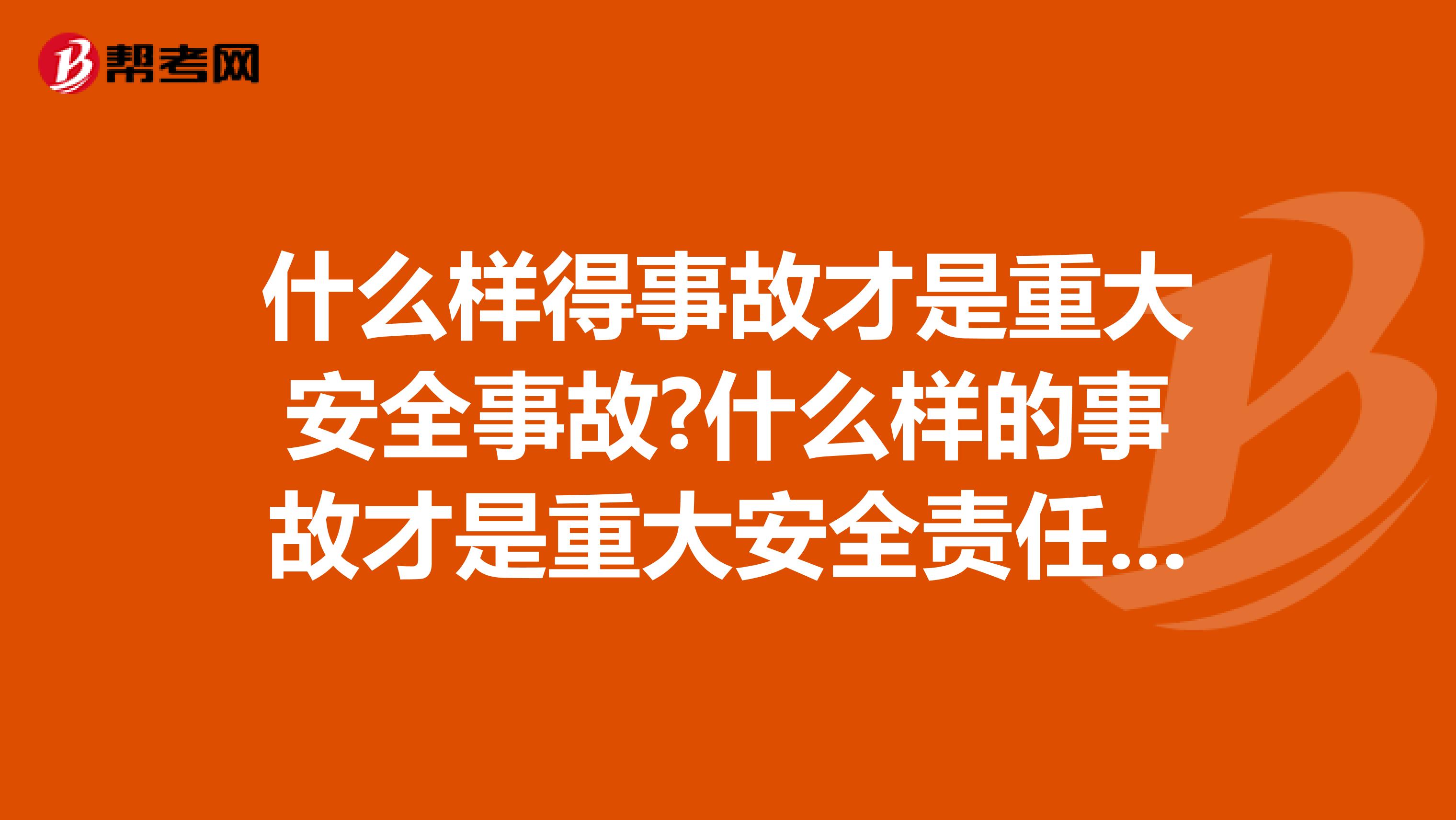 什么样得事故才是重大安全事故?什么样的事故才是重大安全责任事故?