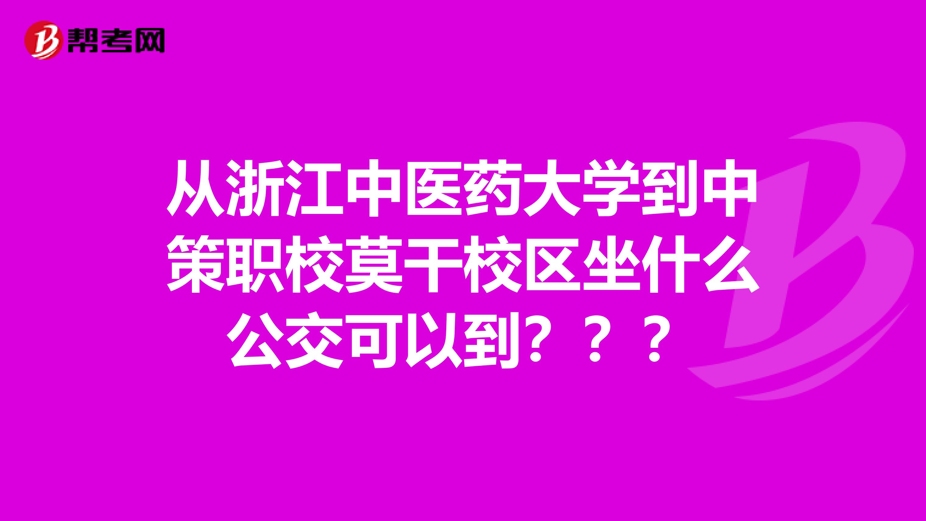 从浙江中医药大学到中策职校莫干校区坐什么公交可以到？？？