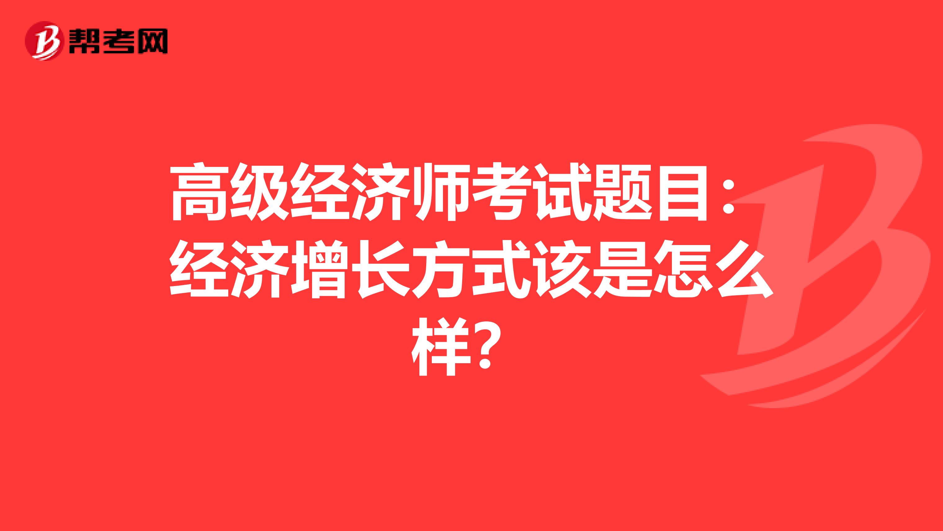 高级经济师考试题目：经济增长方式该是怎么样？