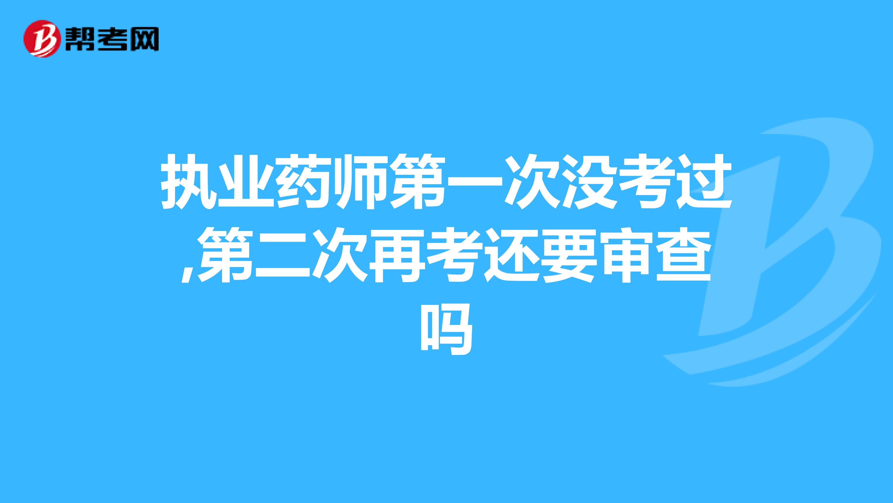 执业药师第一次没考过,第二次再考还要审查吗