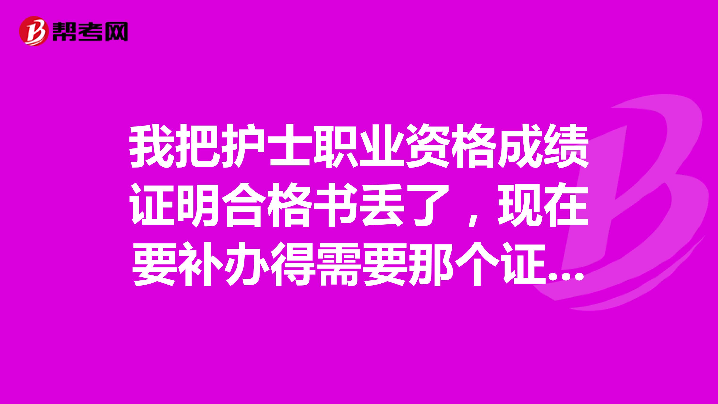 我把护士职业资格成绩证明合格书丢了,现在要补办得需要那个证书的编号,我没有复印件怎么查询那个编号呀有知道的同志们帮帮忙万分感谢了