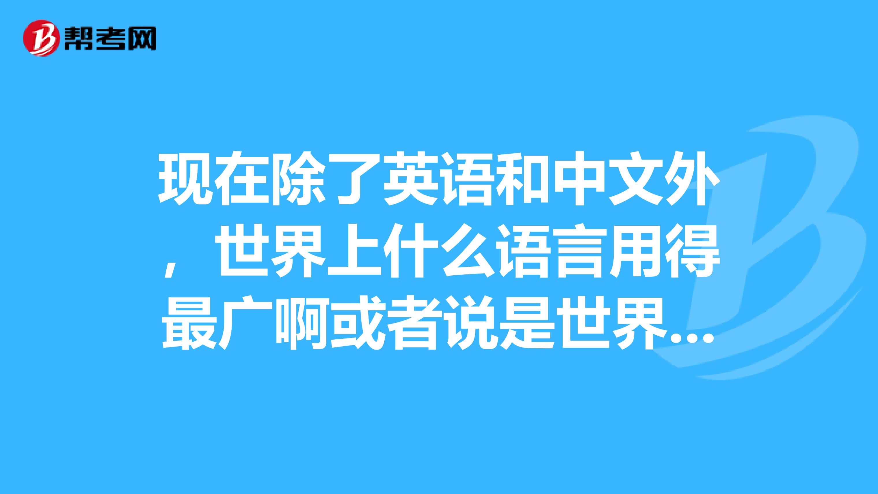 現在除了英語和中文外,世界上什麼語言用得最廣啊或者說是世界的第二