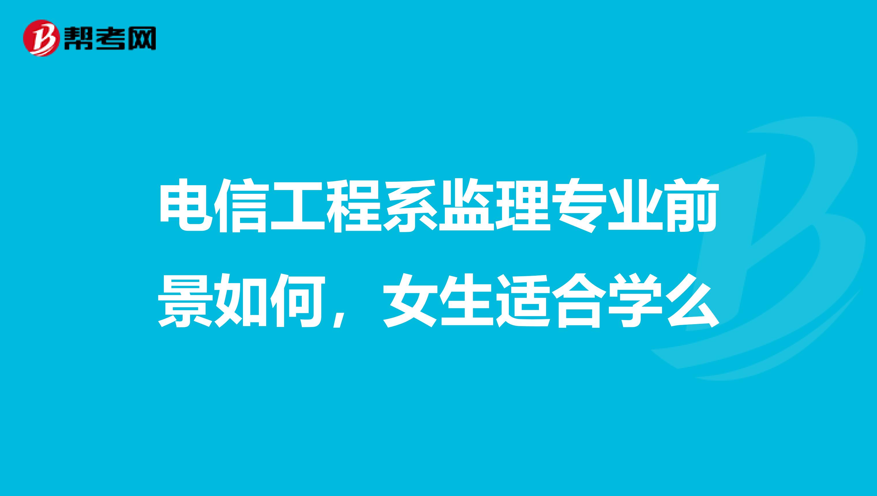 电信工程系监理专业前景如何，女生适合学么