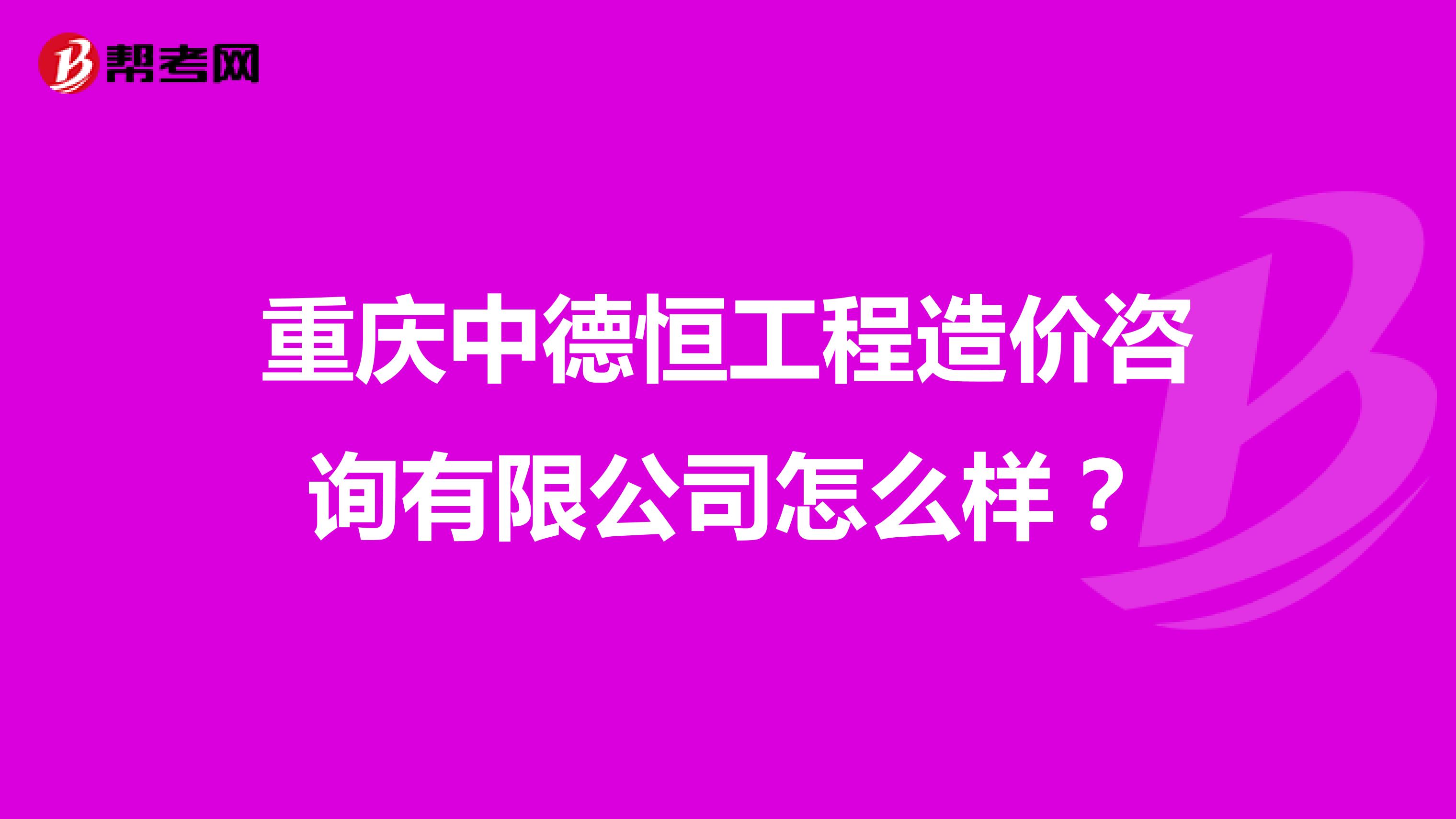 重庆中德恒工程造价咨询有限公司怎么样?