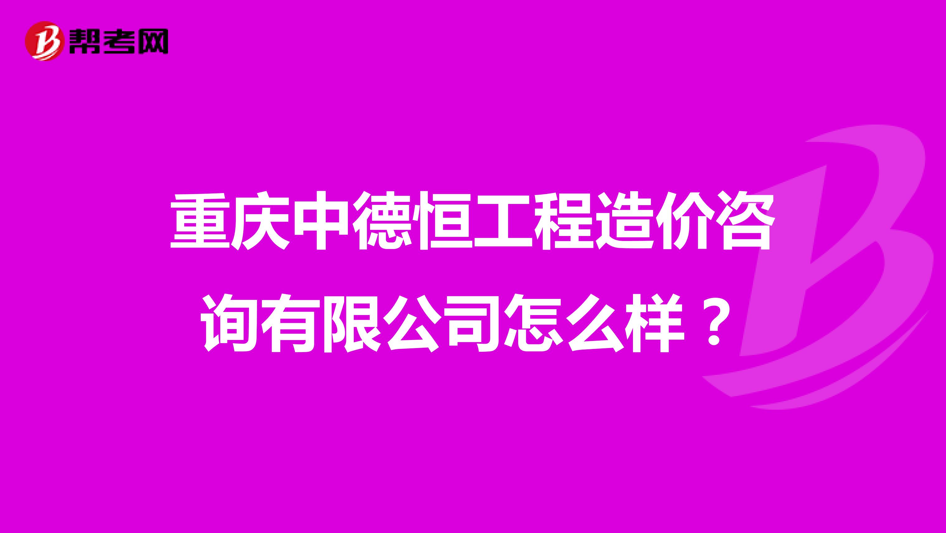 重庆中德恒工程造价咨询有限公司怎么样？