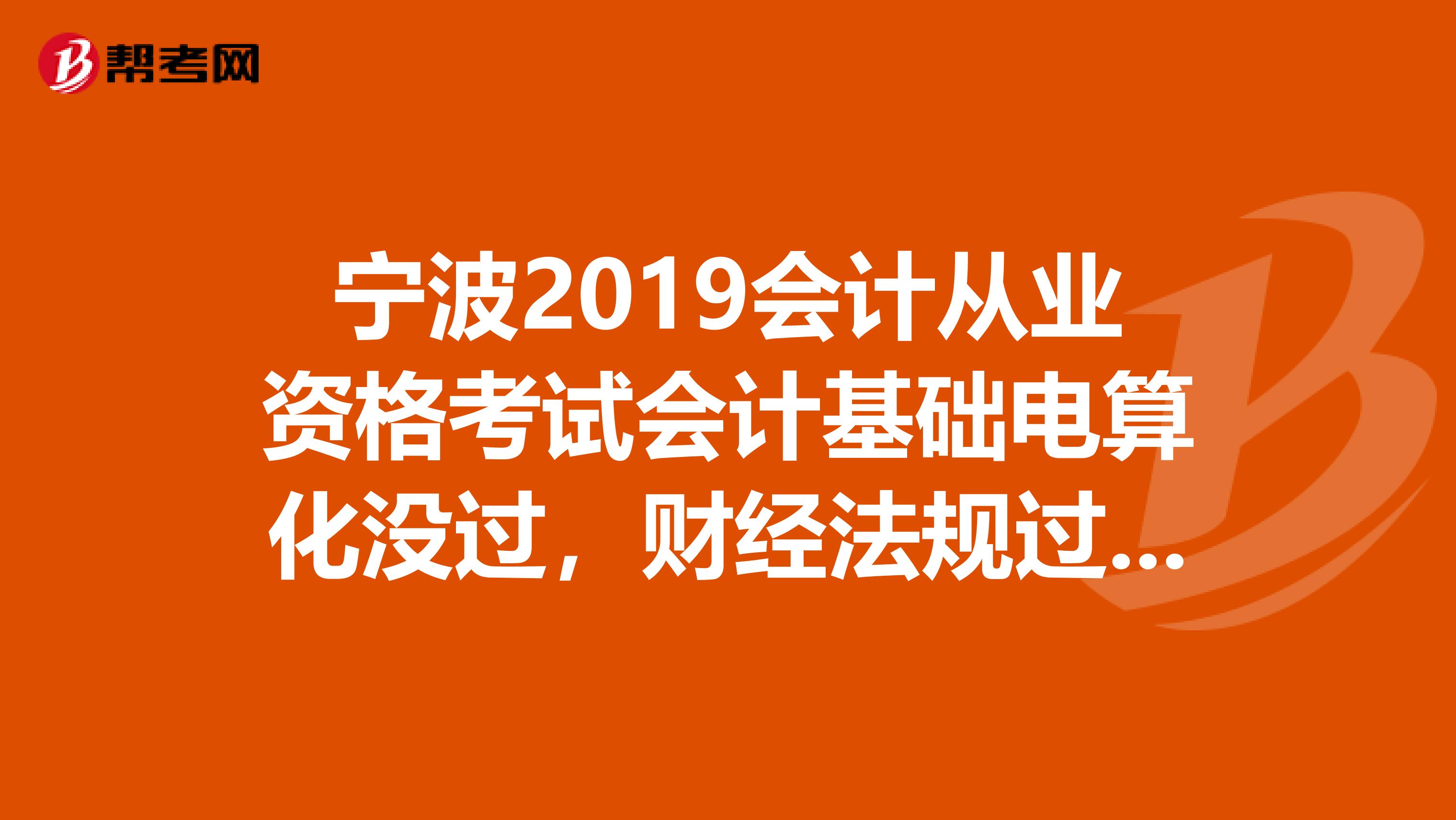 宁波2019会计从业资格考试会计基础电算化没过，财经法规过了，下半年继续考试要怎么报名