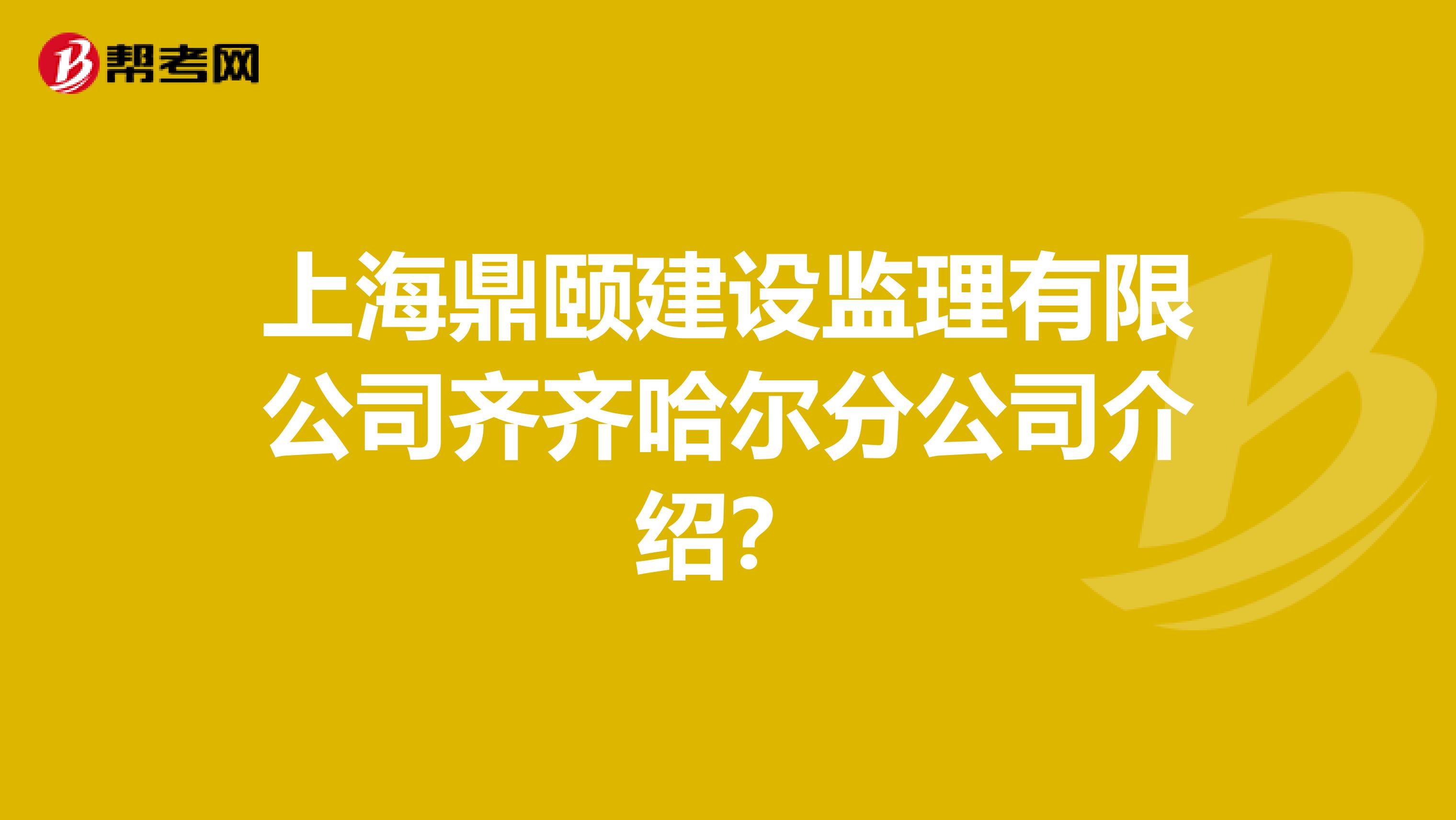 上海鼎颐建设监理有限公司齐齐哈尔分公司介绍?