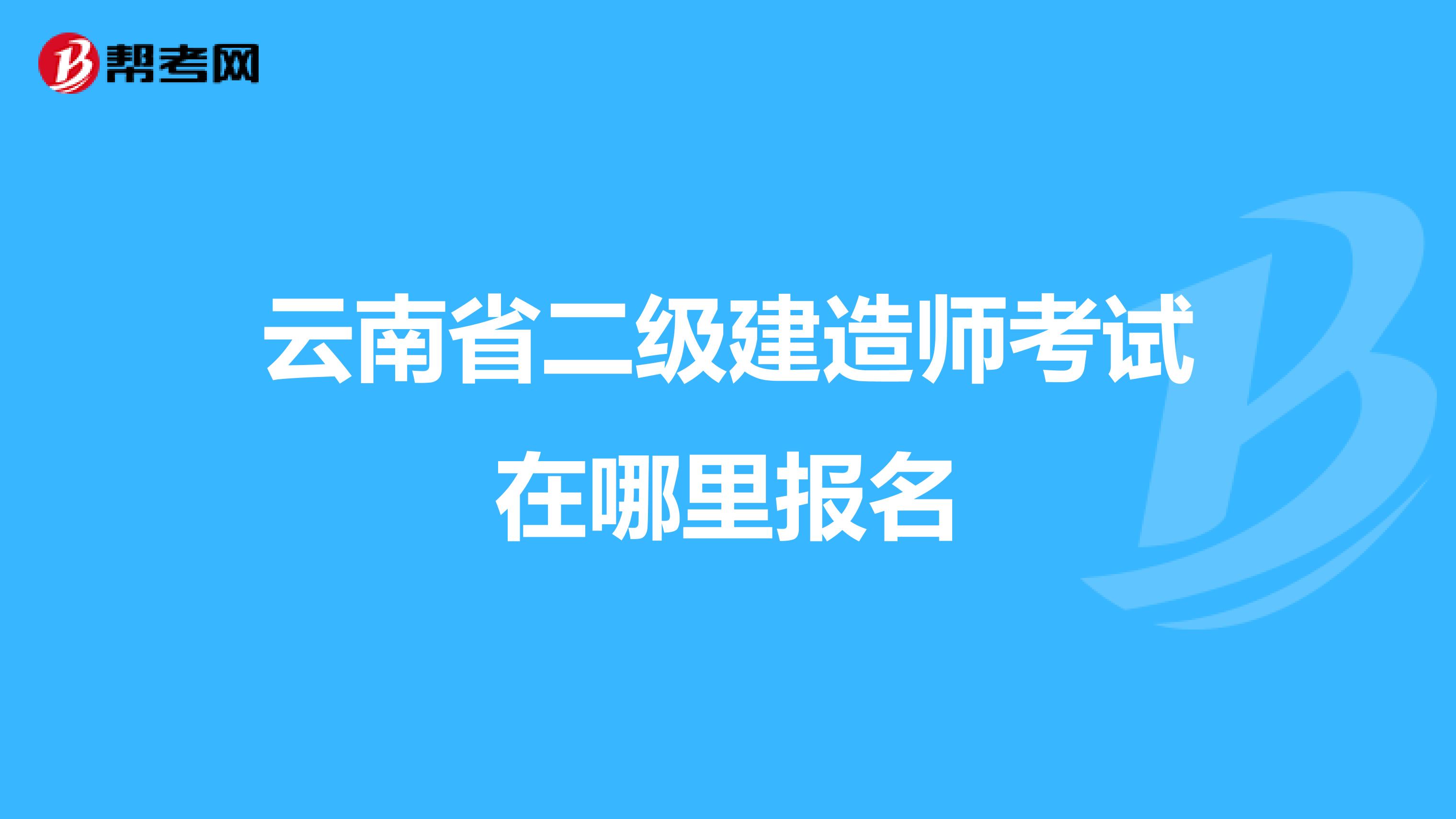 云南省二级建造师考试在哪里报名