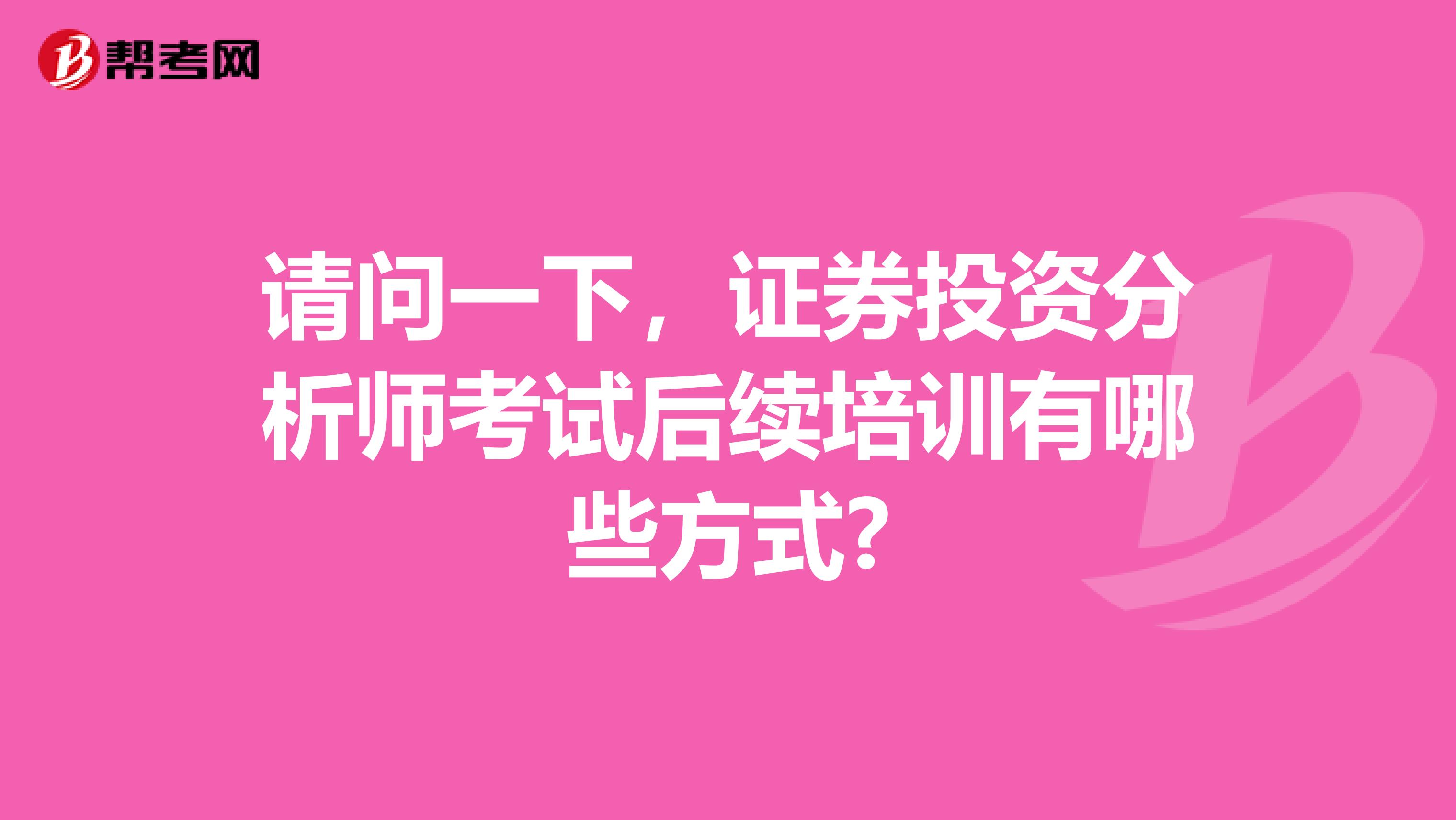 请问一下，证券投资分析师考试后续培训有哪些方式?