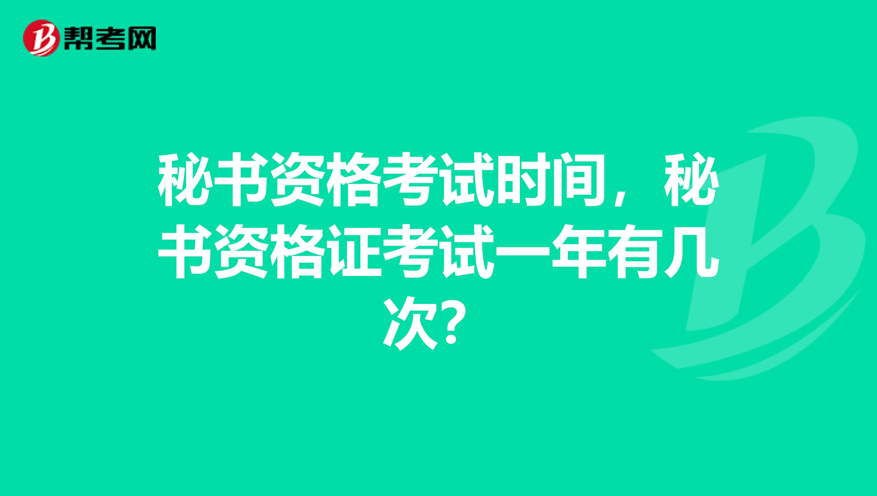 秘书资格考试时间，秘书资格证考试一年有几次？