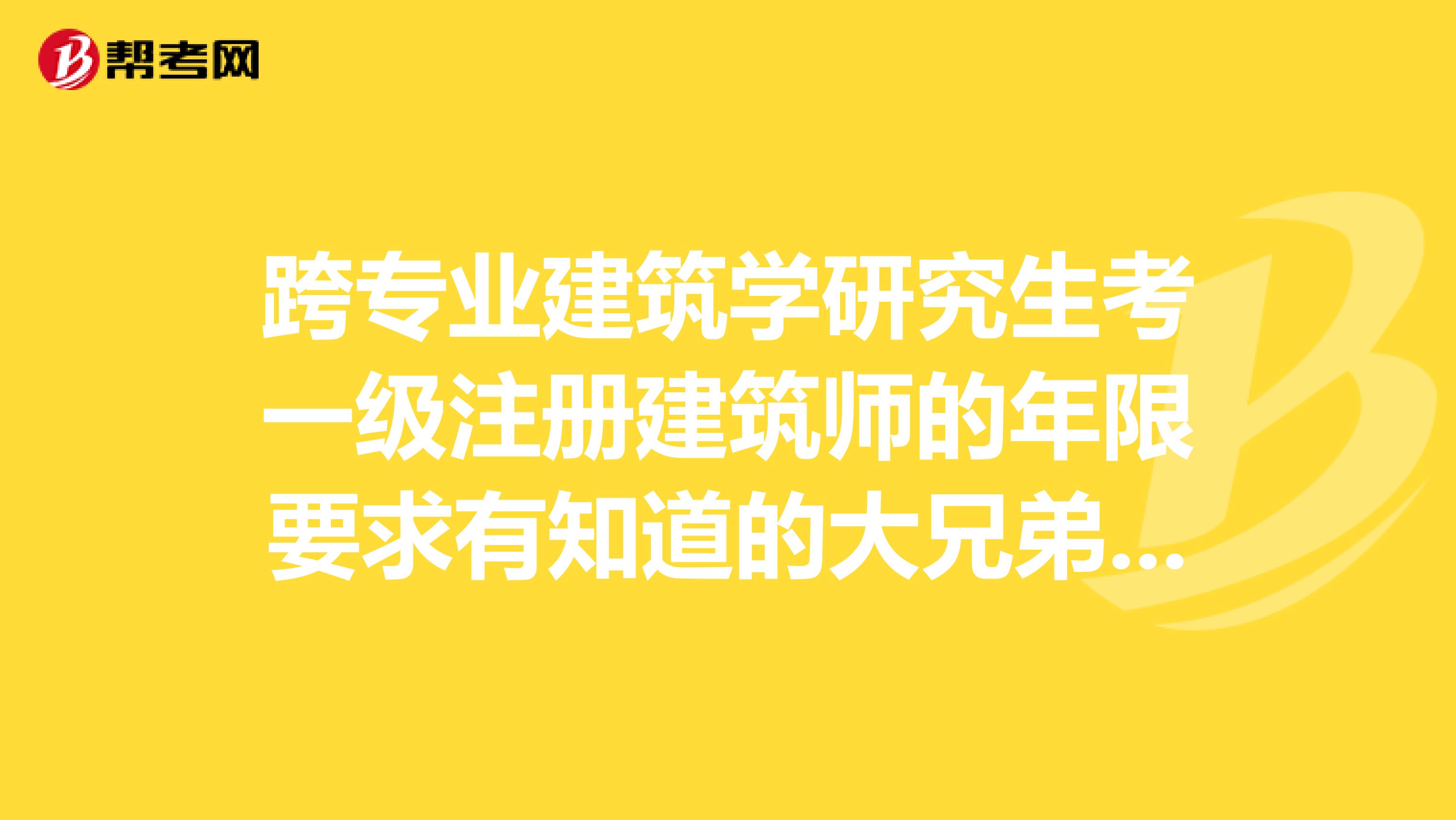 跨專業建筑學研究生考一級注冊建筑師的年限要求有知道的大兄弟嗎？