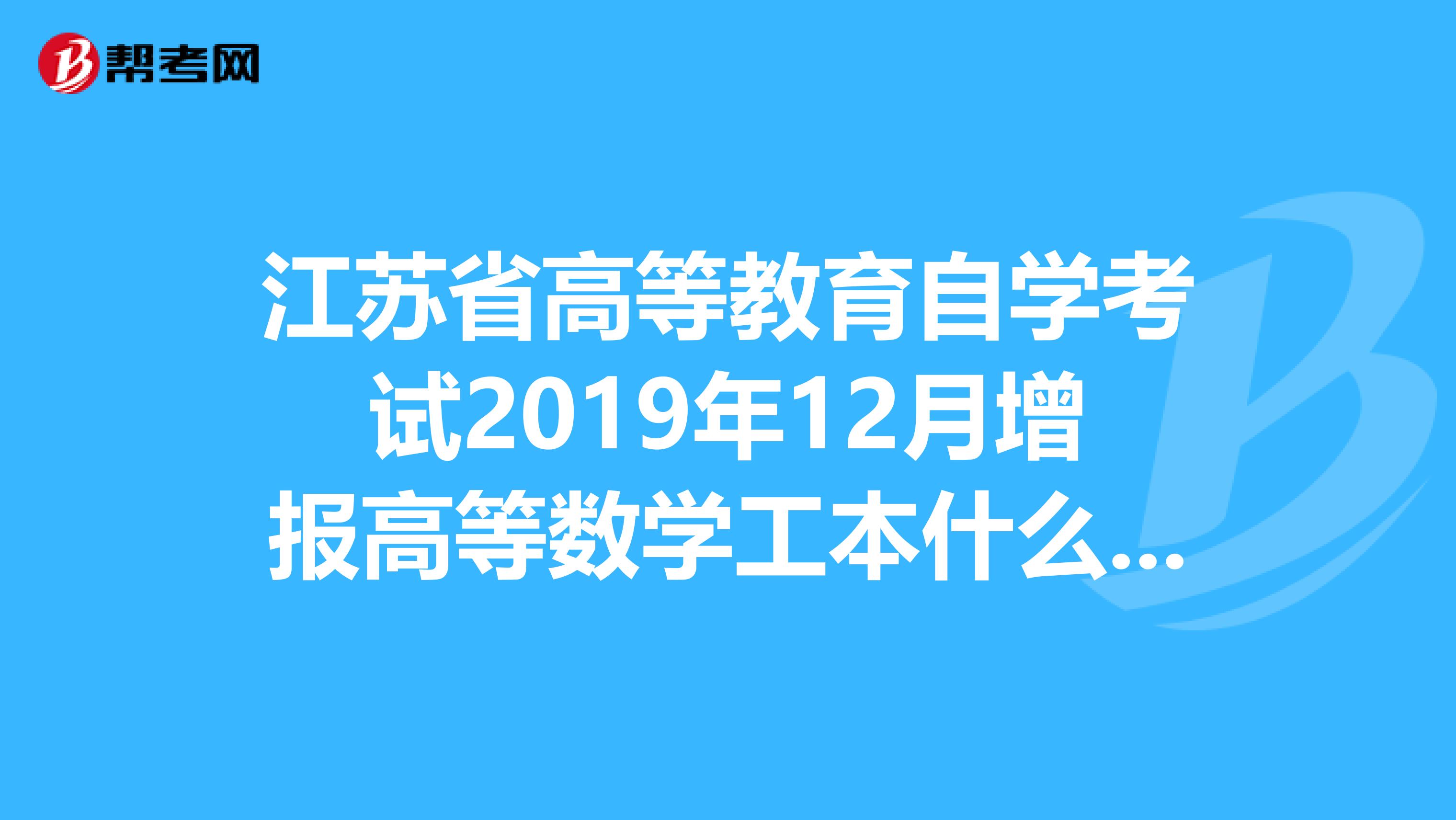 江苏省高等教育自学考试2019年12月增报高等数学工本什么时候考试？