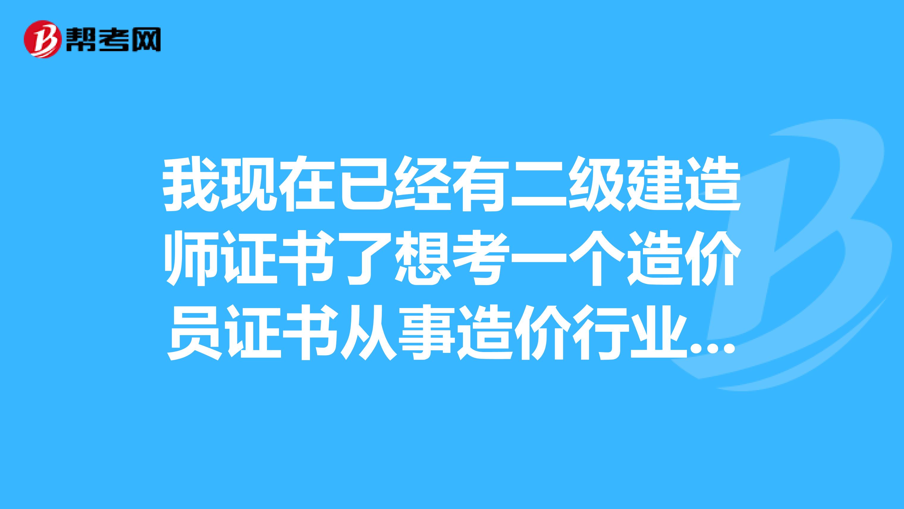 我现在已经有二级建造师证书了想考一个造价员证书从事造价行业能把二级建造师证挂出去吗