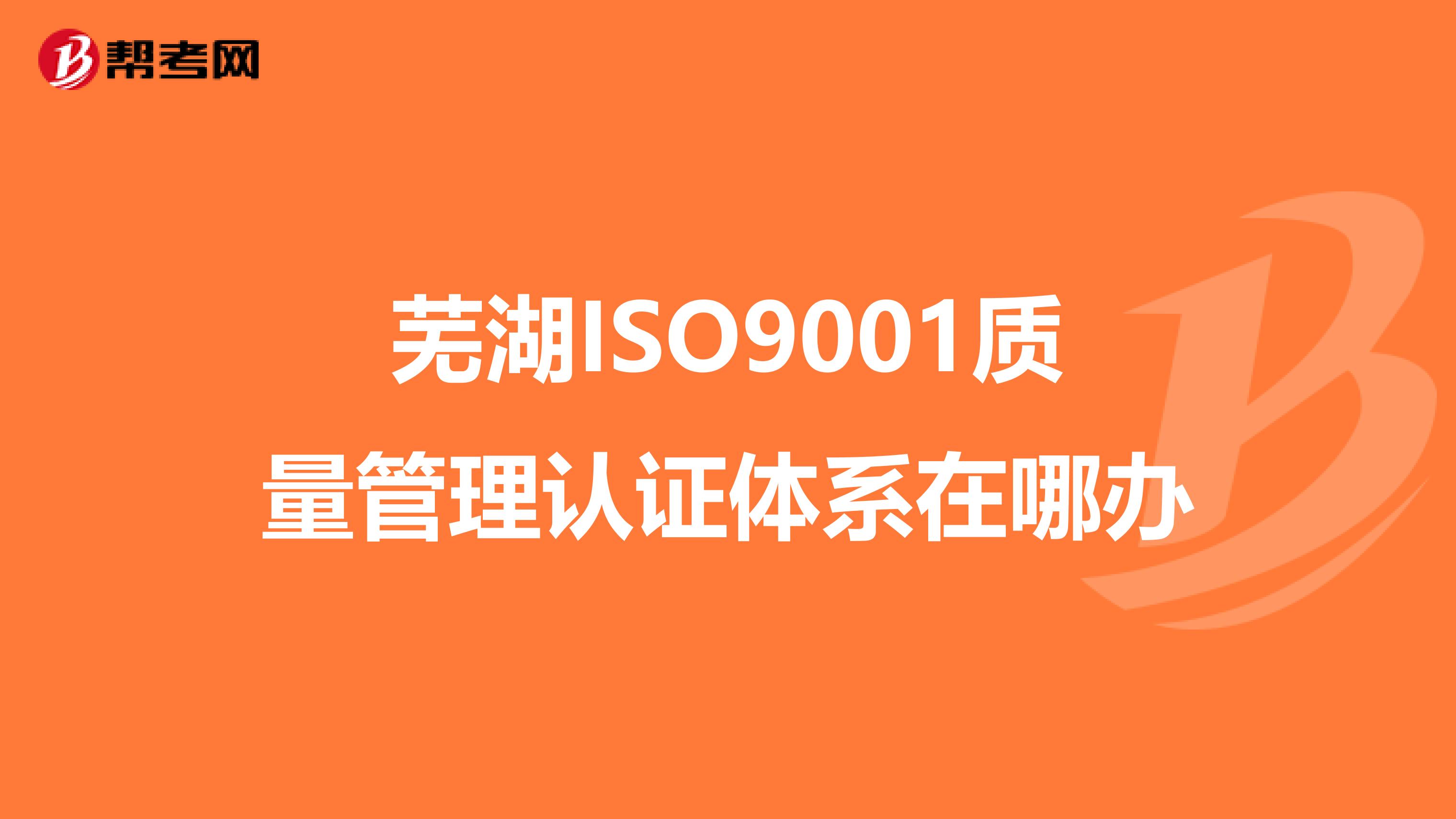 芜湖ISO9001质量管理认证体系在哪办