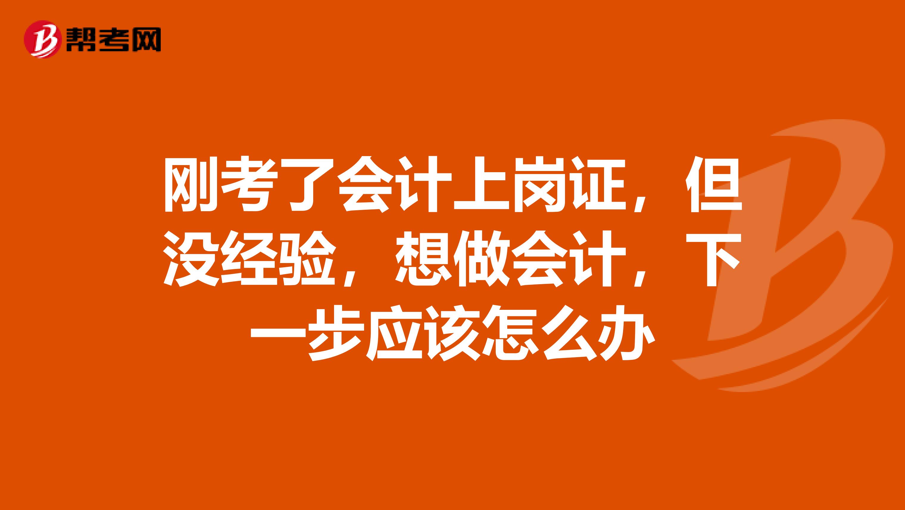 刚考了会计上岗证，但没经验，想做会计，下一步应该怎么办