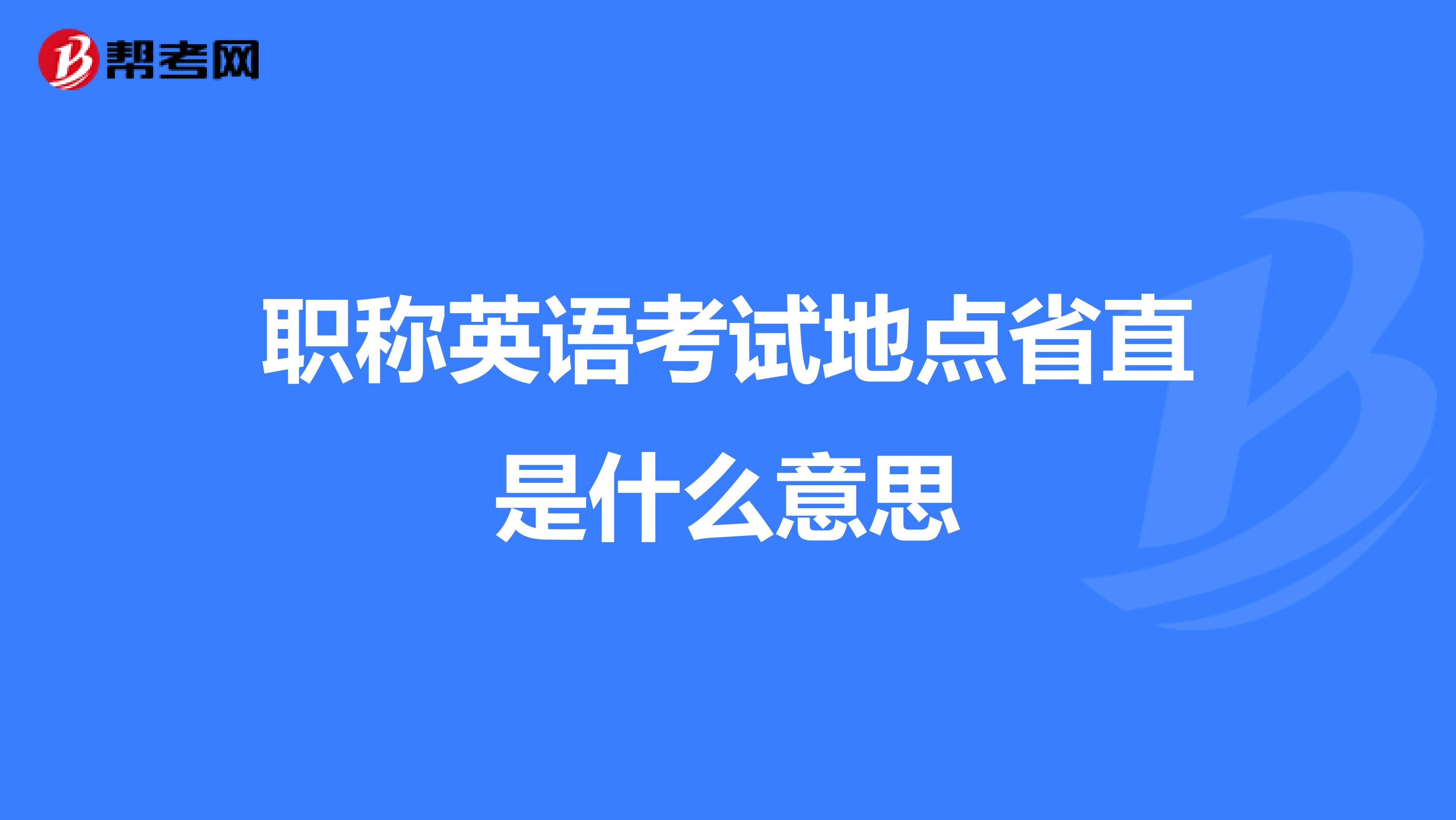 职称英语考试地点省直是什么意思