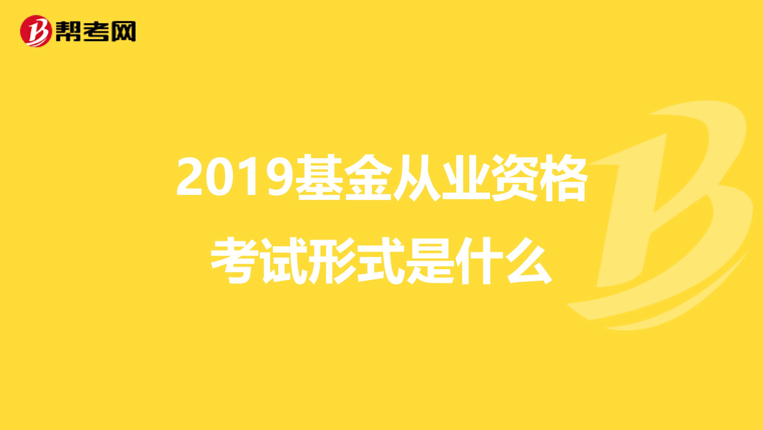 2019基金从业资格考试形式是什么