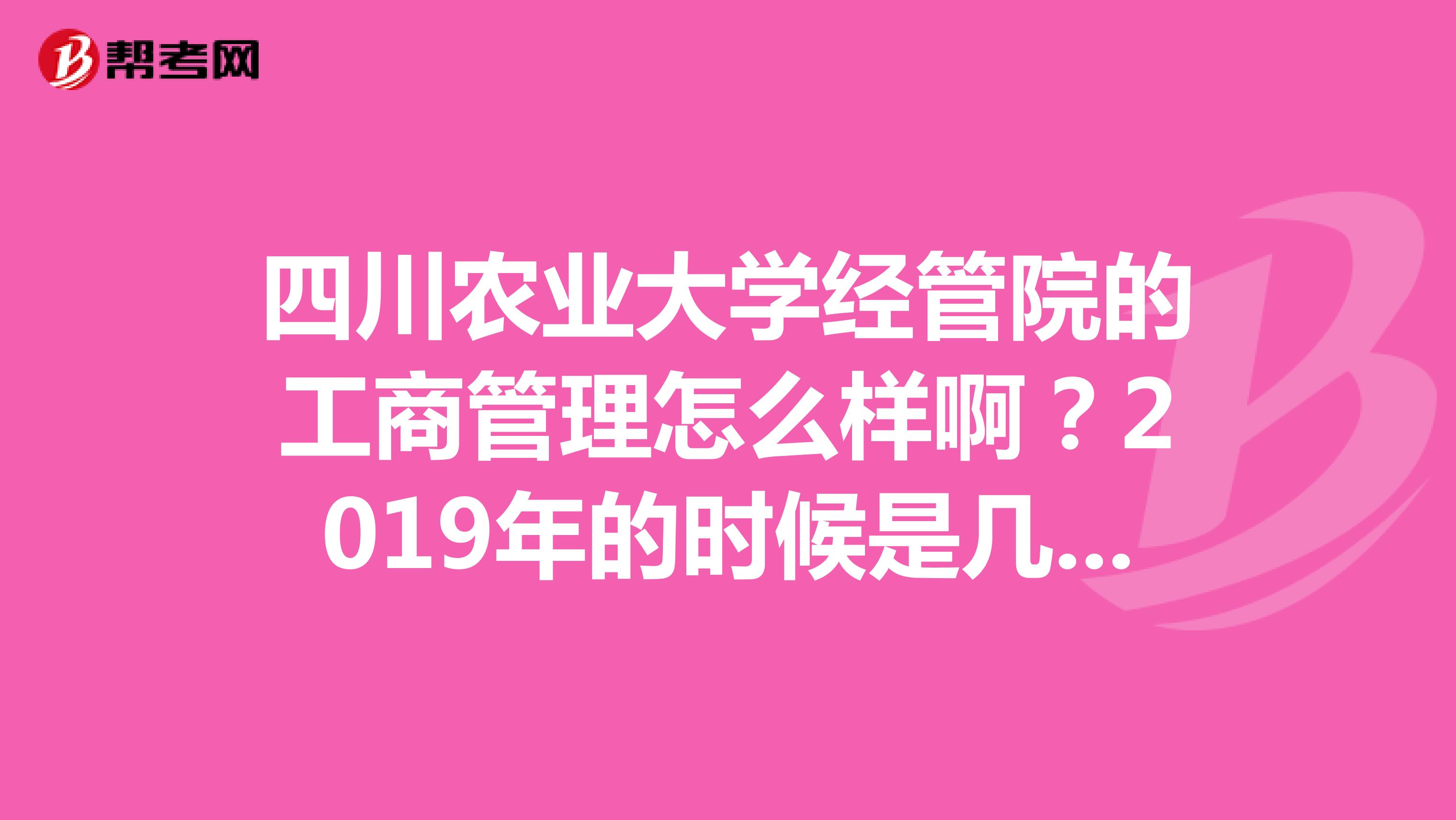 四川农业大学经管院的工商管理怎么样啊?2019年的时候是几本啊?