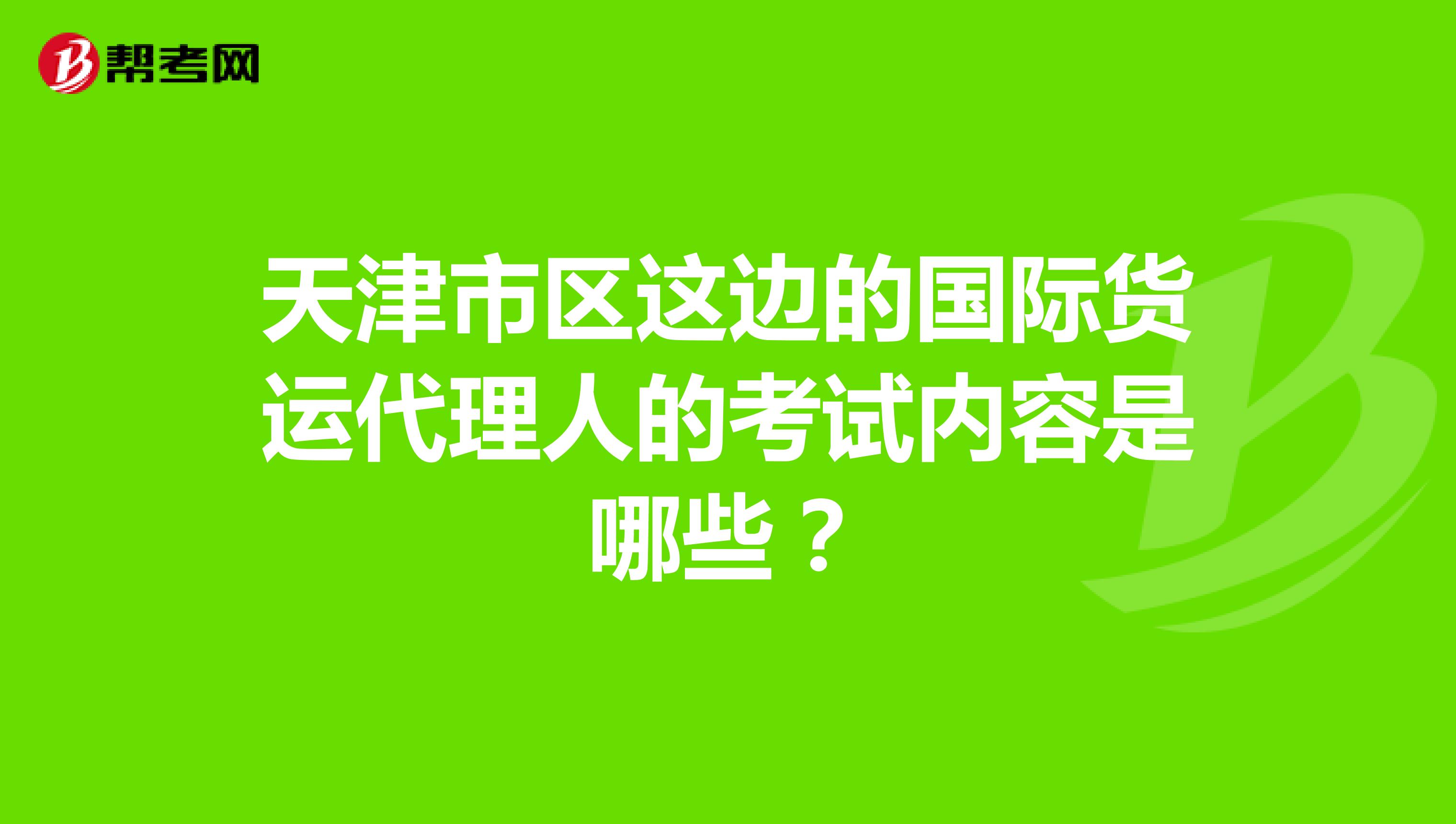 天津市区这边的国际货运代理人的考试内容是哪些?