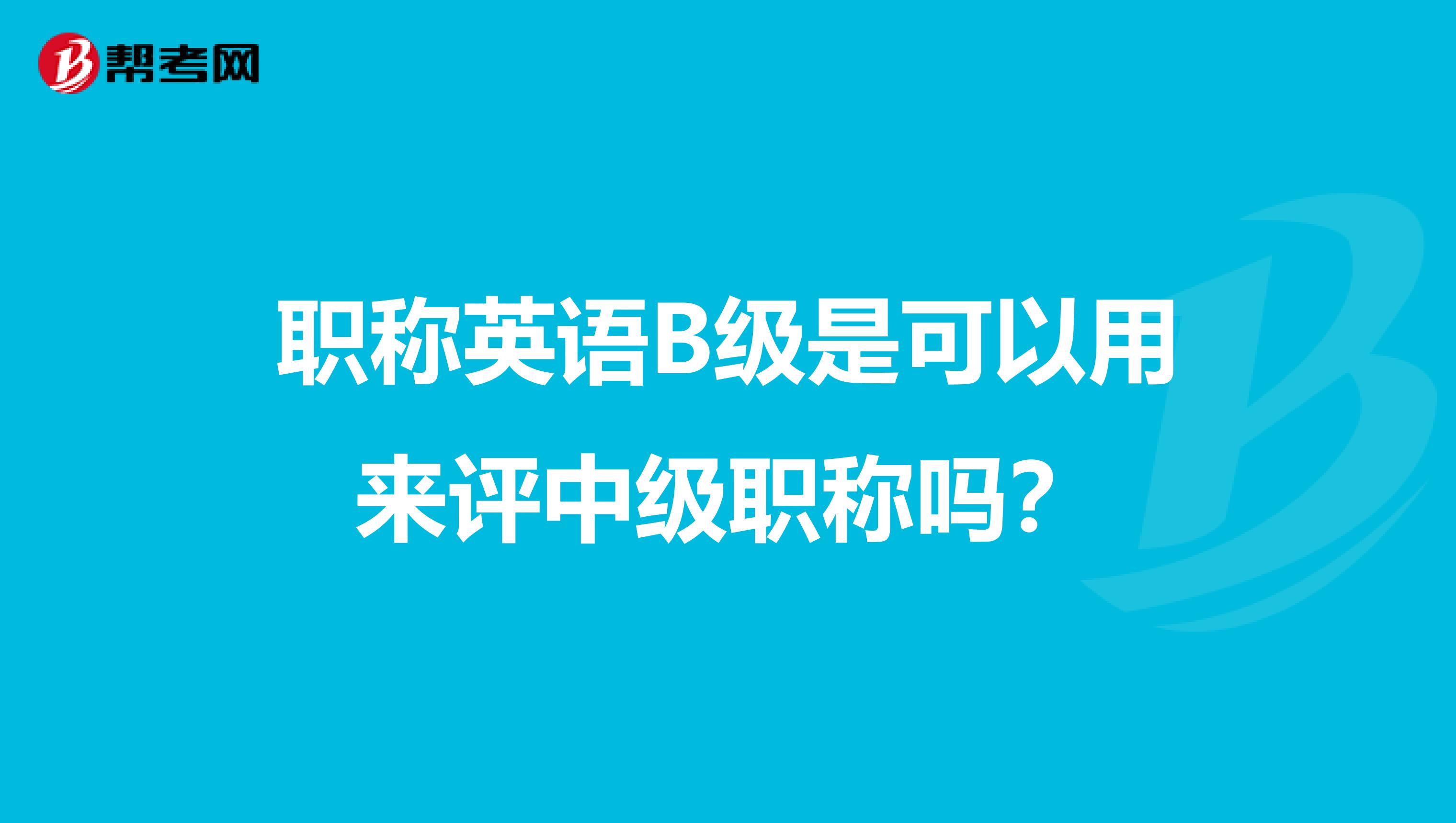 职称英语B级是可以用来评中级职称吗？