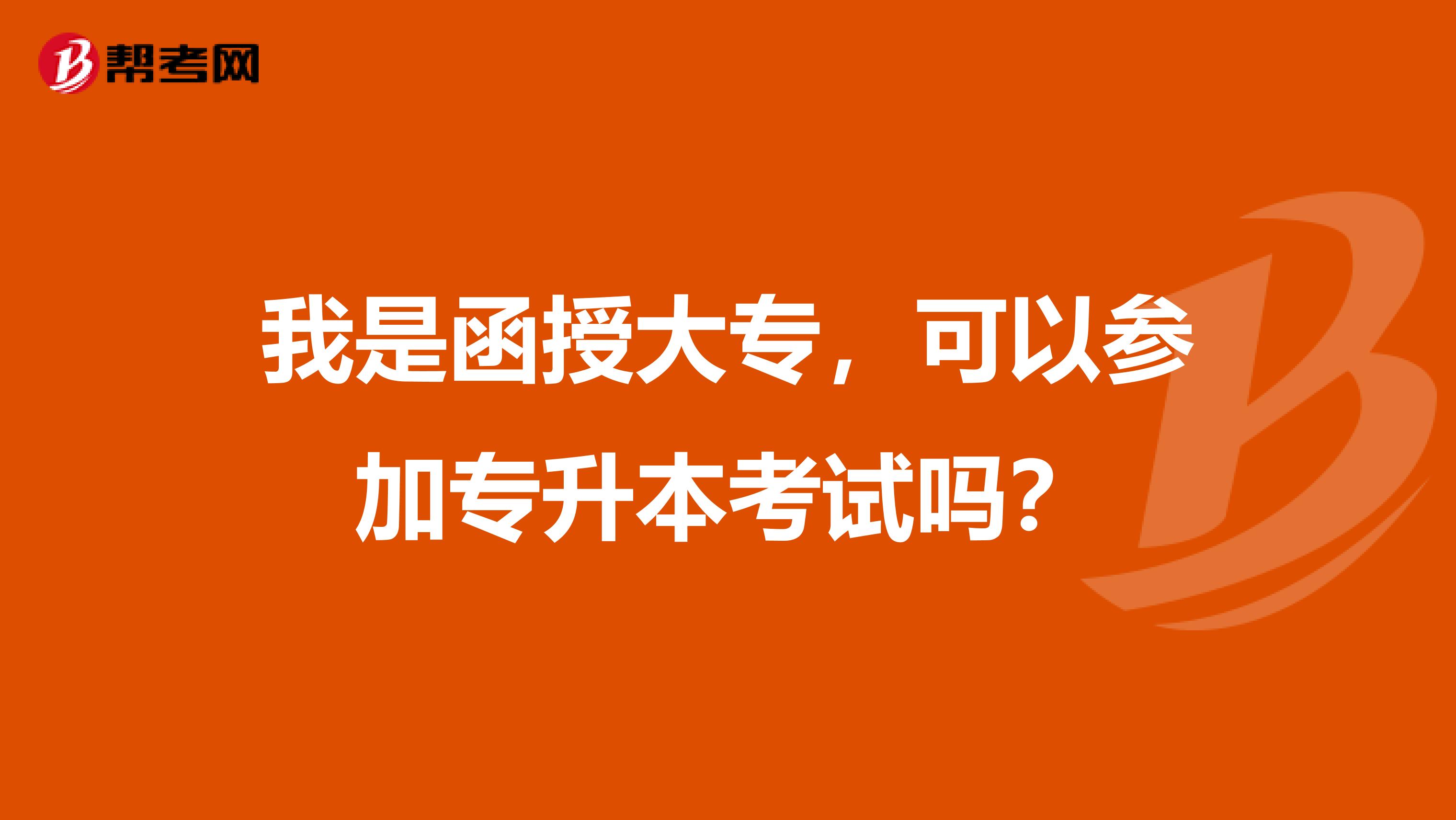 我是函授大专，可以参加专升本考试吗？