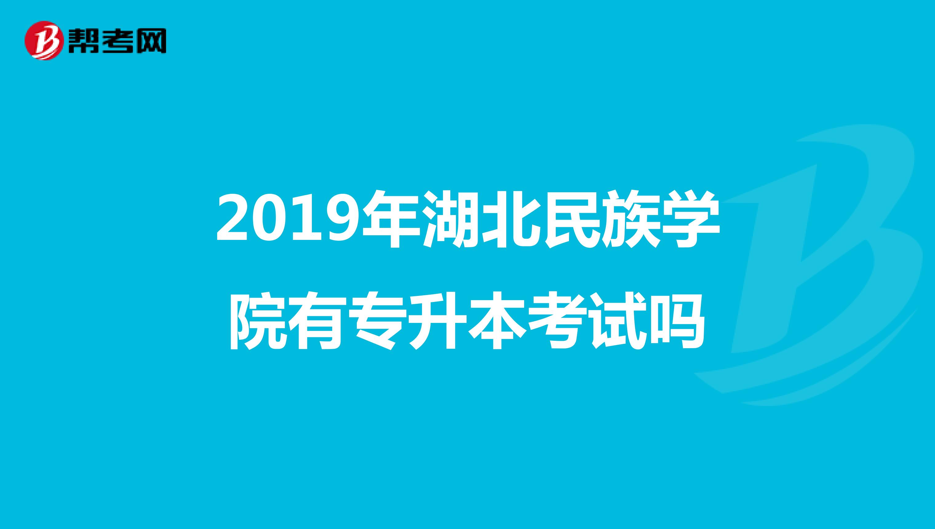 2019年湖北民族学院有专升本考试吗