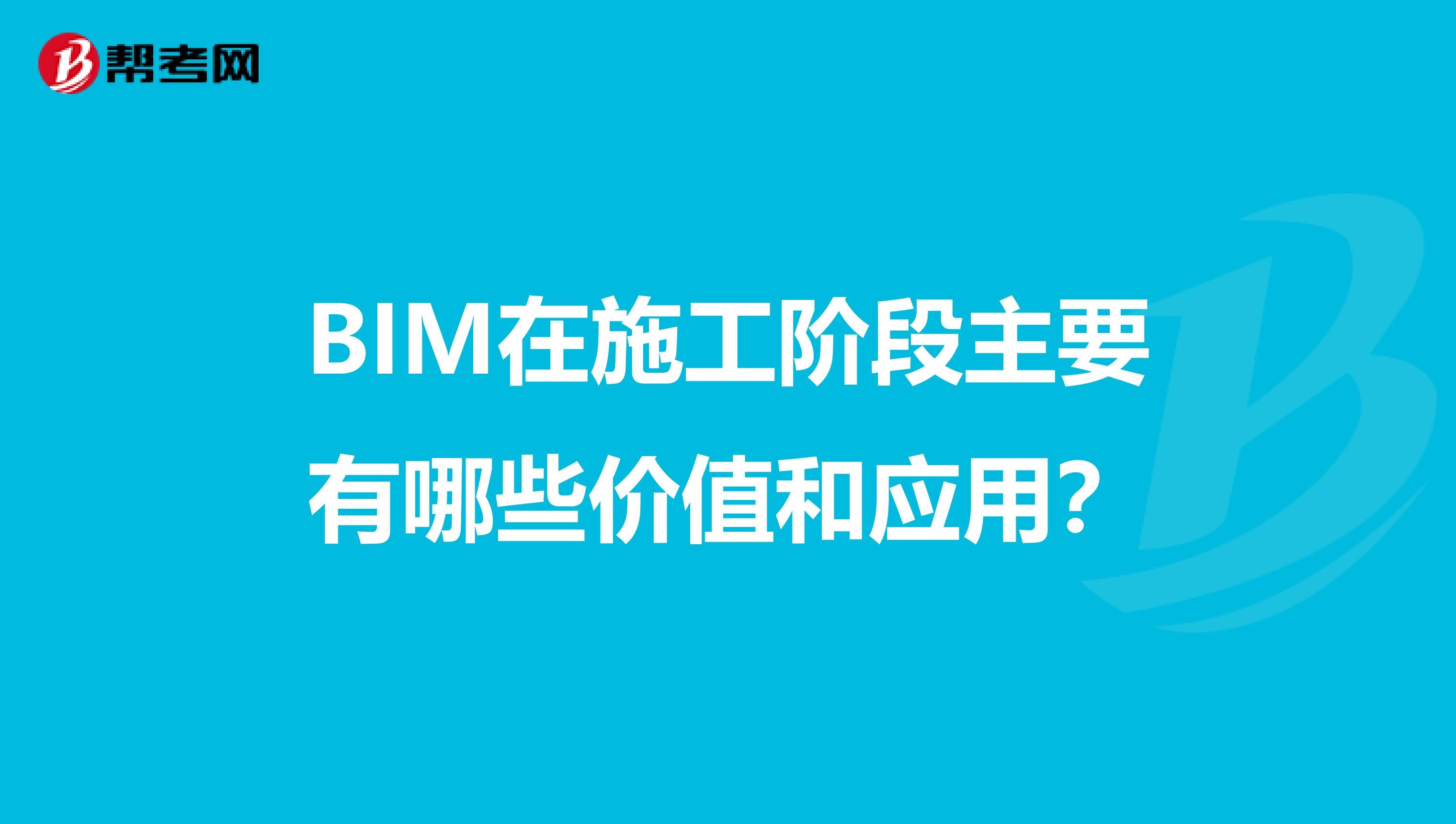 BIM在施工阶段主要有哪些价值和应用？