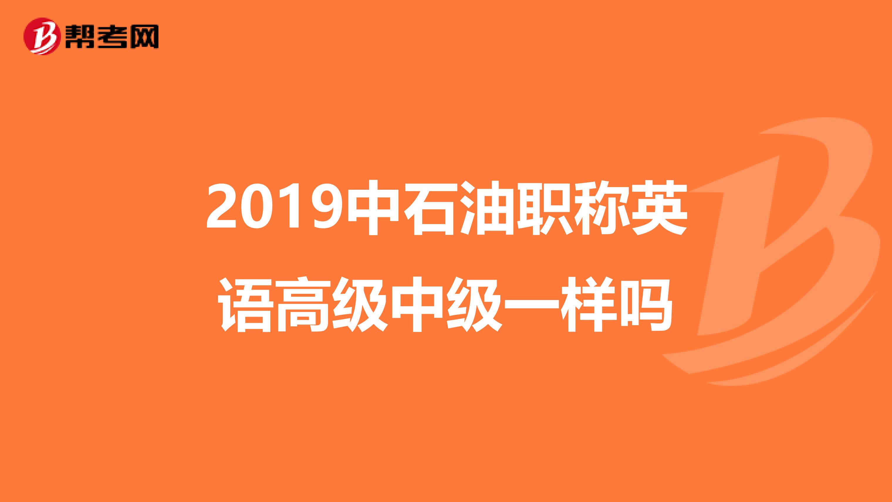 2019中石油职称英语高级中级一样吗