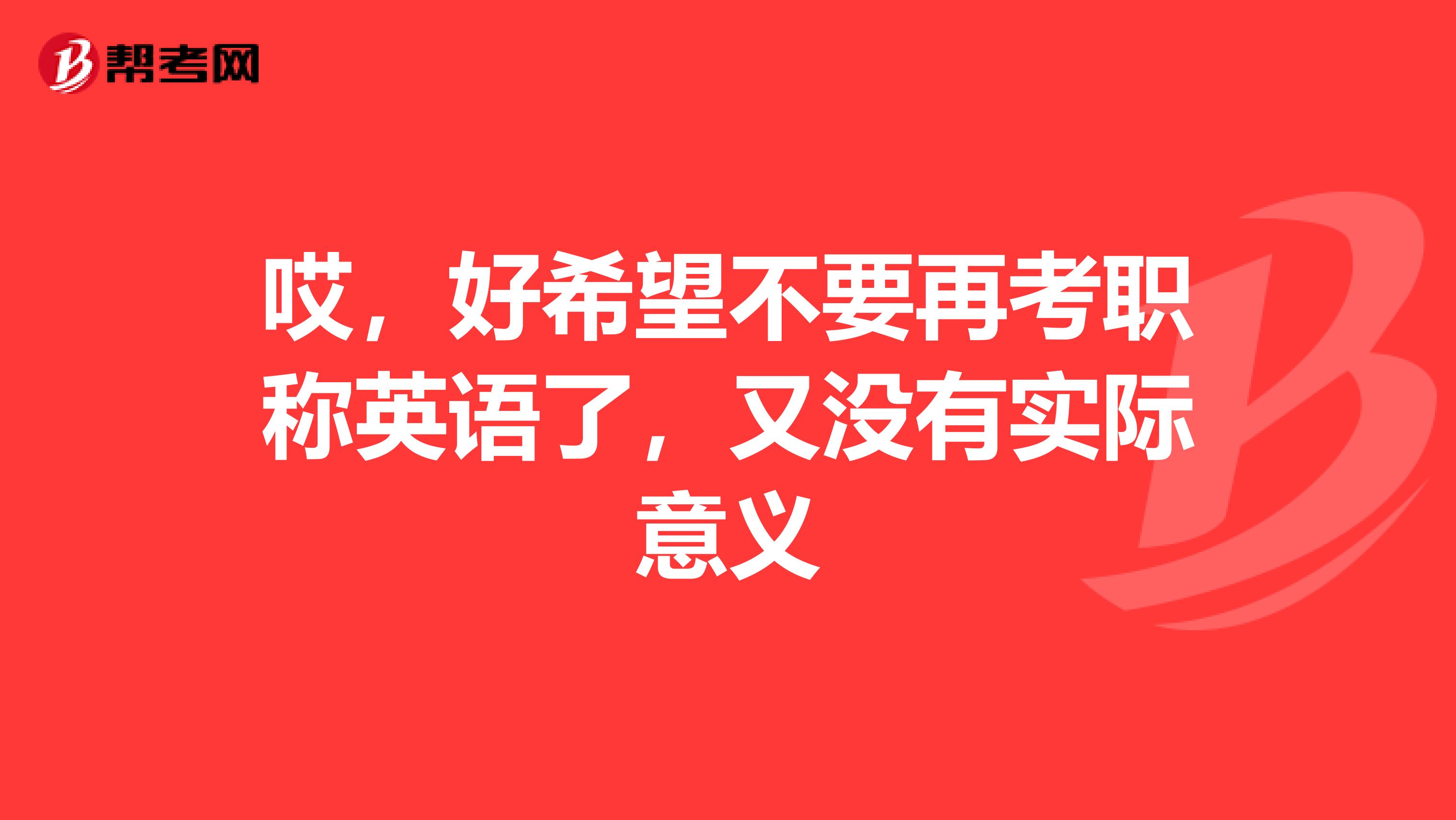 哎，好希望不要再考职称英语了，又没有实际意义