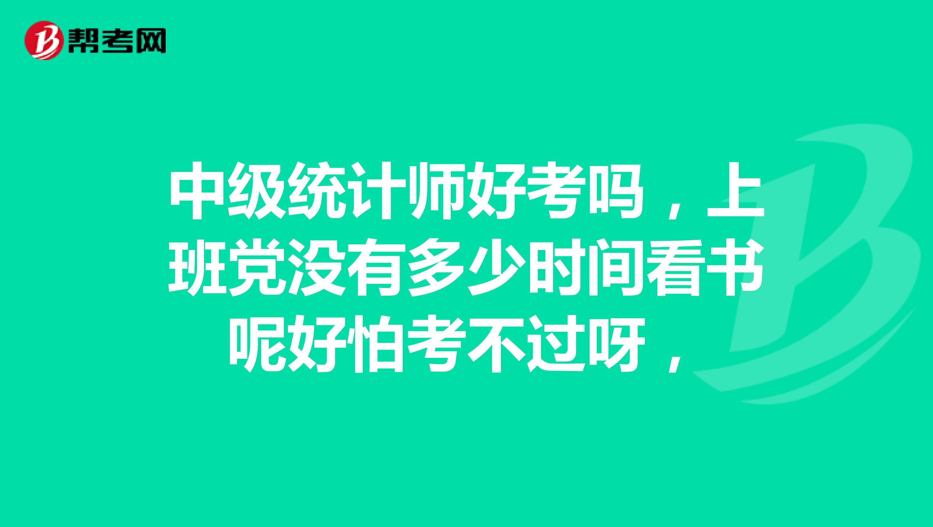 中级统计师好考吗，上班党没有多少时间看书呢好怕考不过呀，