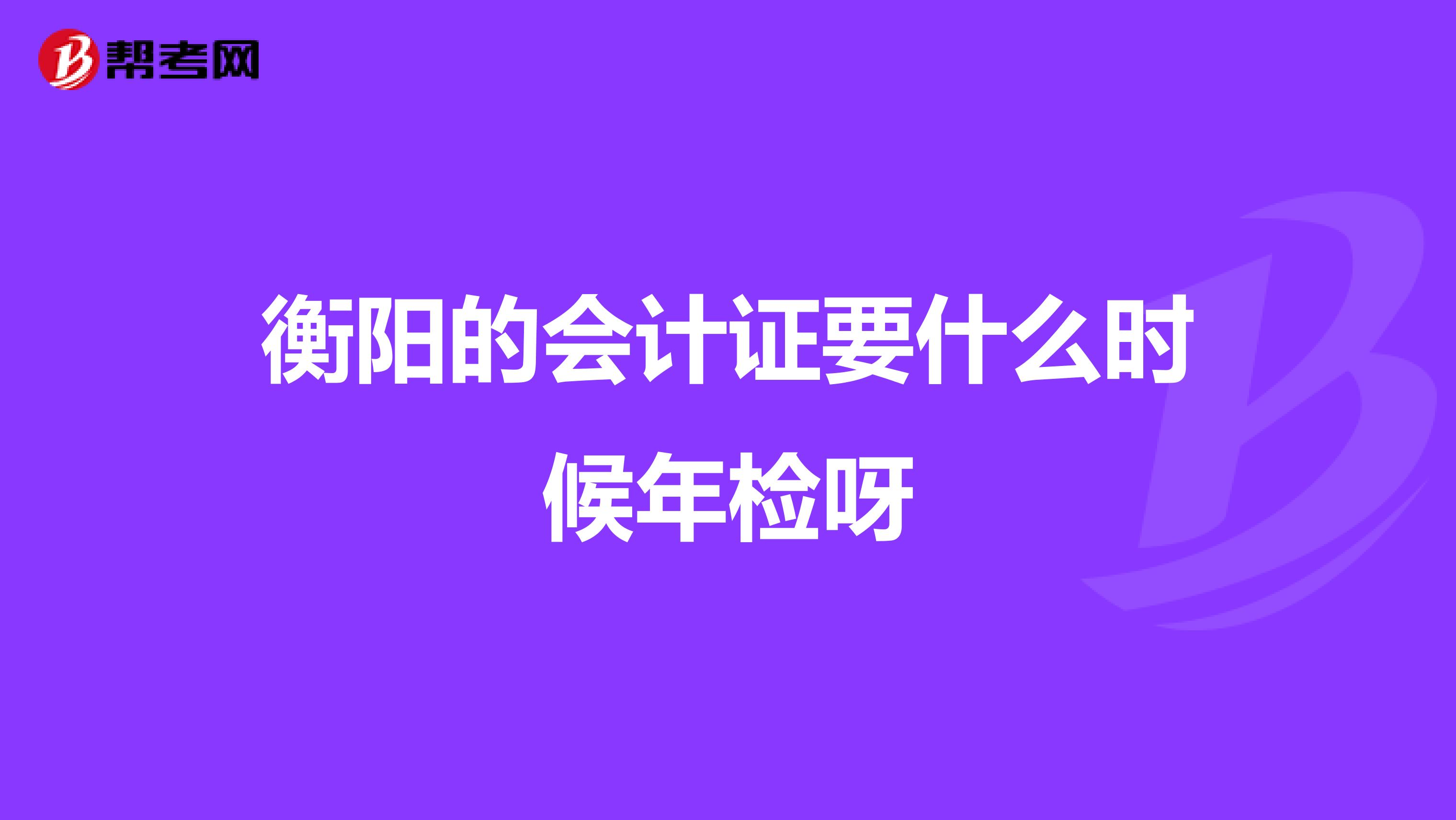 衡阳的会计证要什么时候年检呀