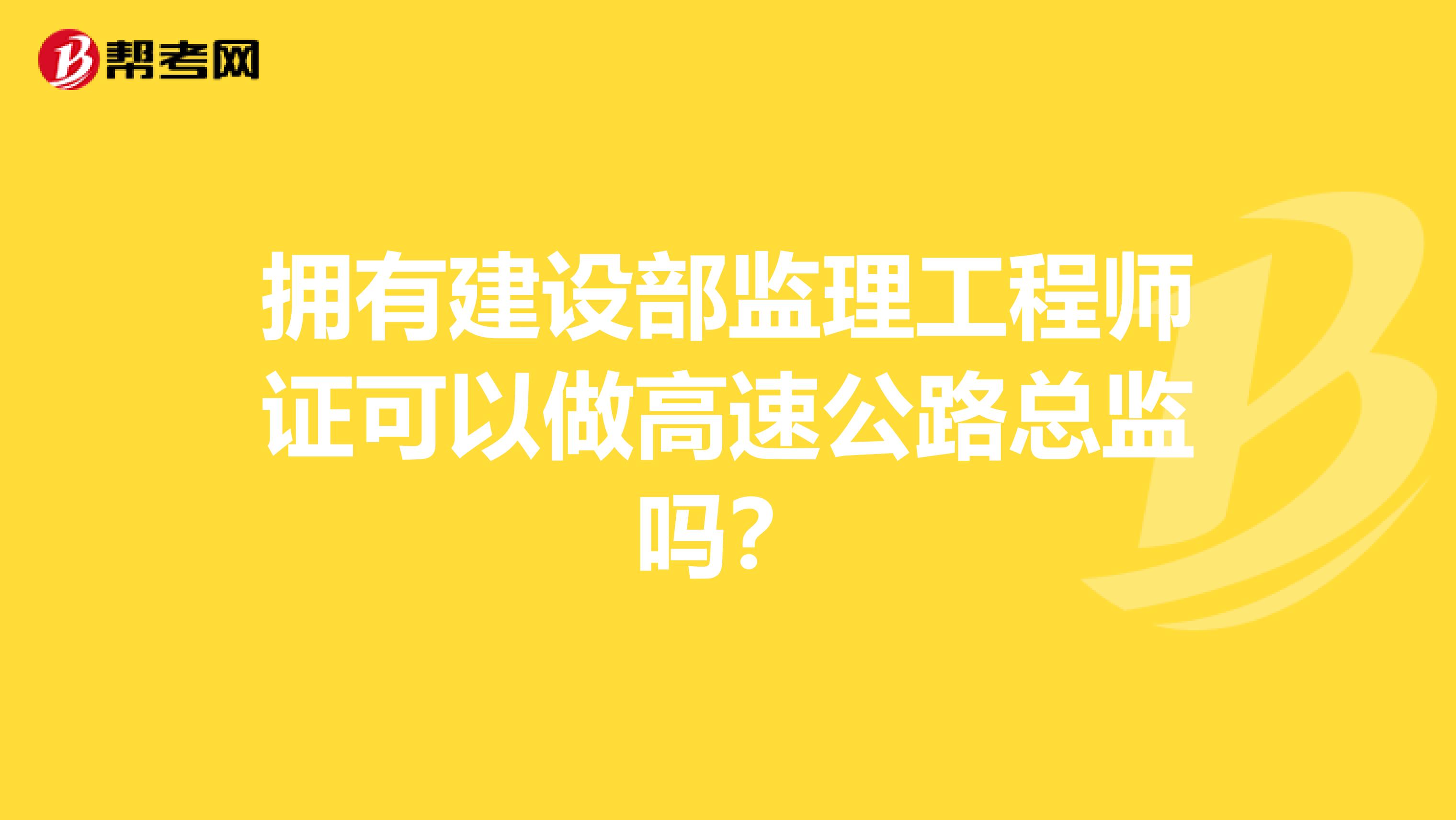 拥有建设部监理工程师证可以做高速公路总监吗？