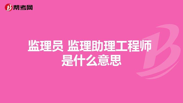 监理员 监理助理工程师 是什么意思