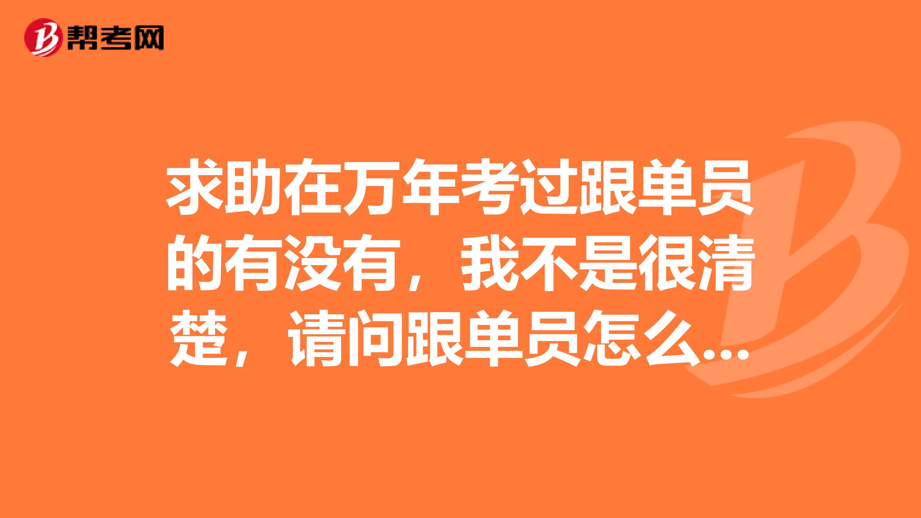 求助在万年考过跟单员的有没有，我不是很清楚，请问跟单员怎么报名考？