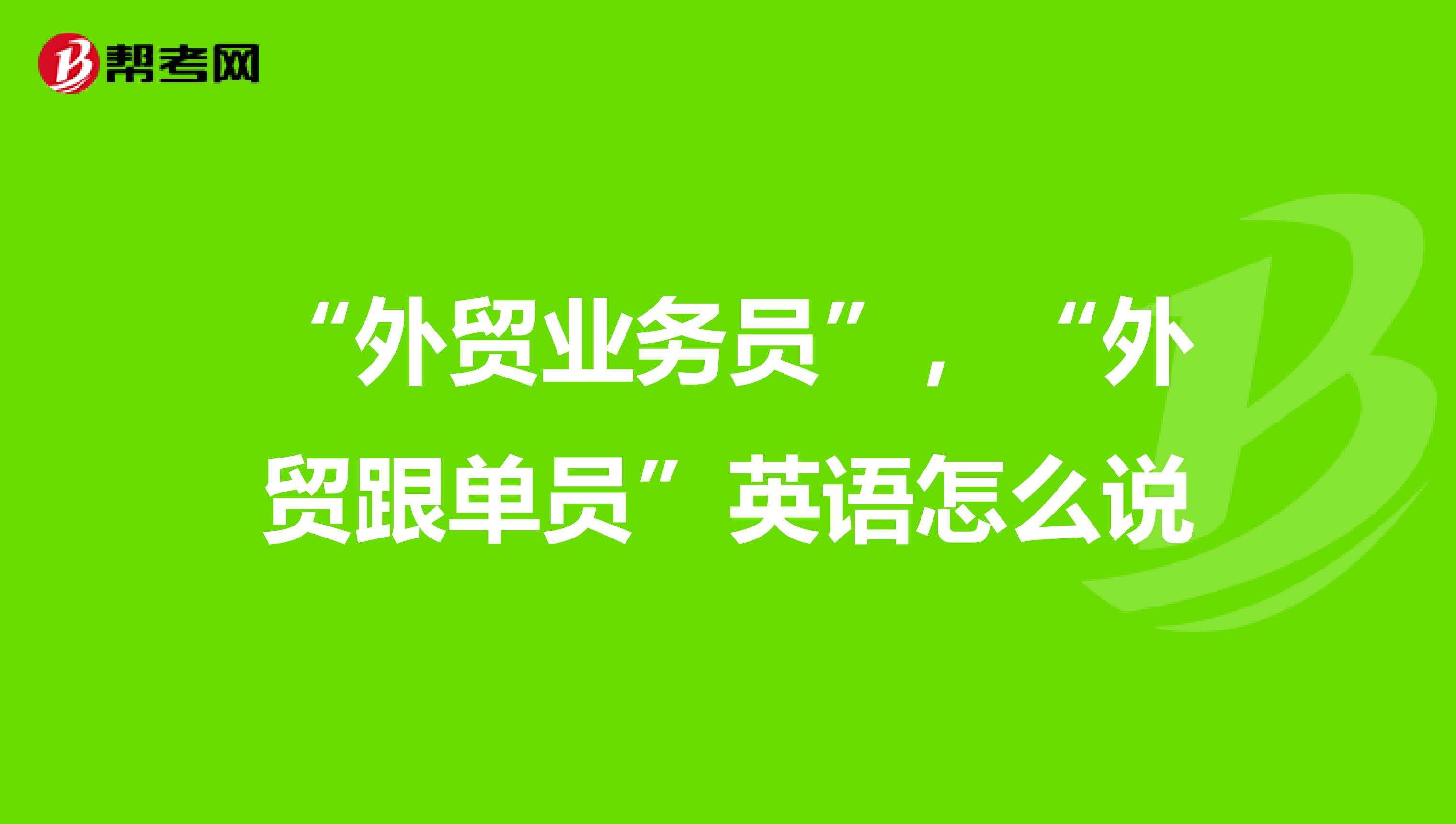 “外贸业务员”,“外贸跟单员”英语怎么说