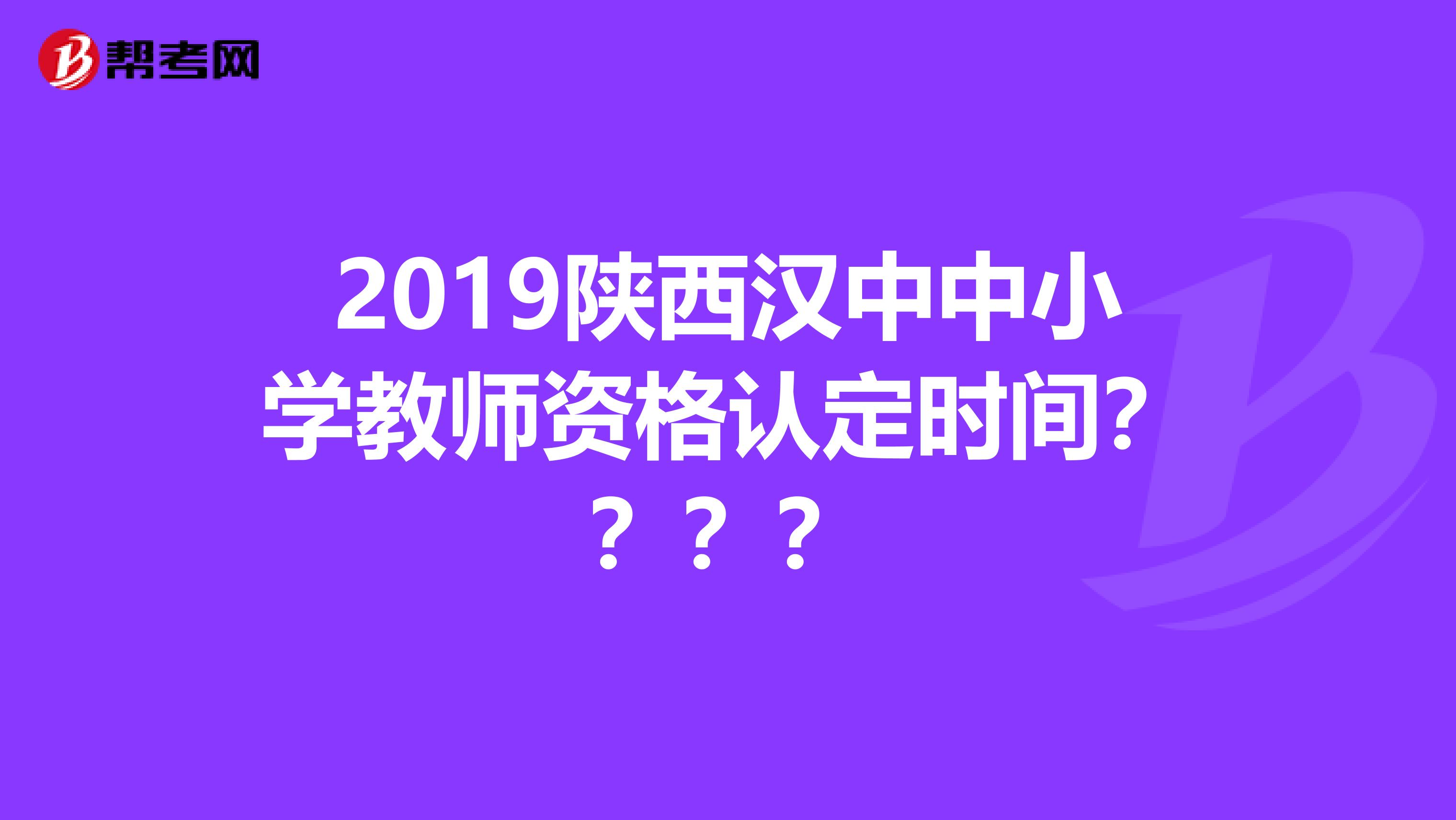 2019陕西汉中中小学教师资格认定时间？？？？