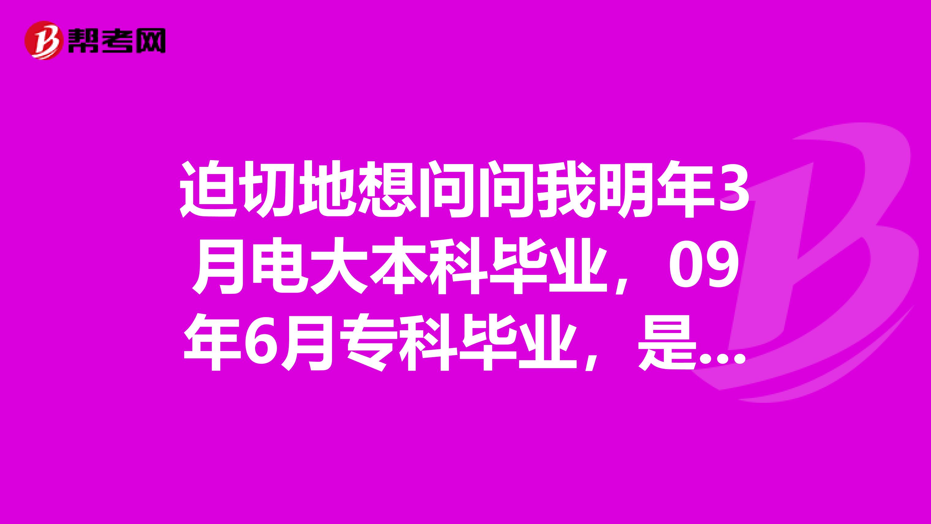 迫切地想问问我明年3月电大本科毕业，09年6月专科毕业，是否能报考2019年1月MBA统一考试