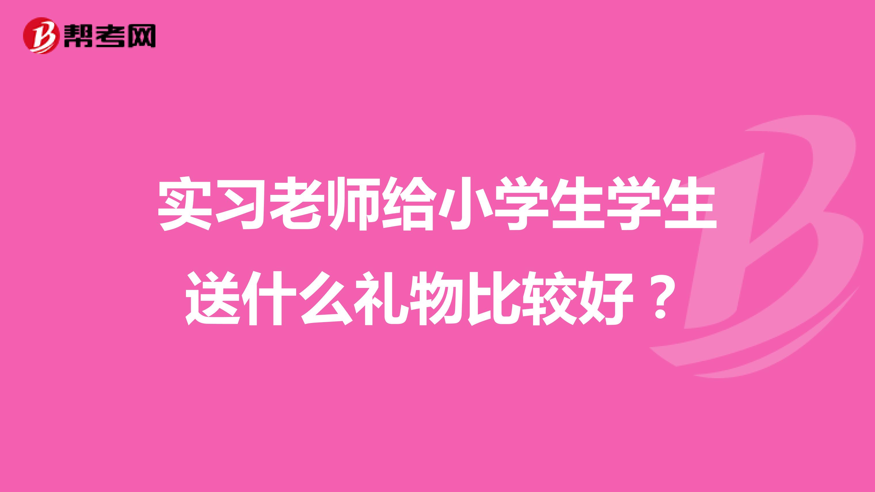 实习老师给小学生学生送什么礼物比较好？